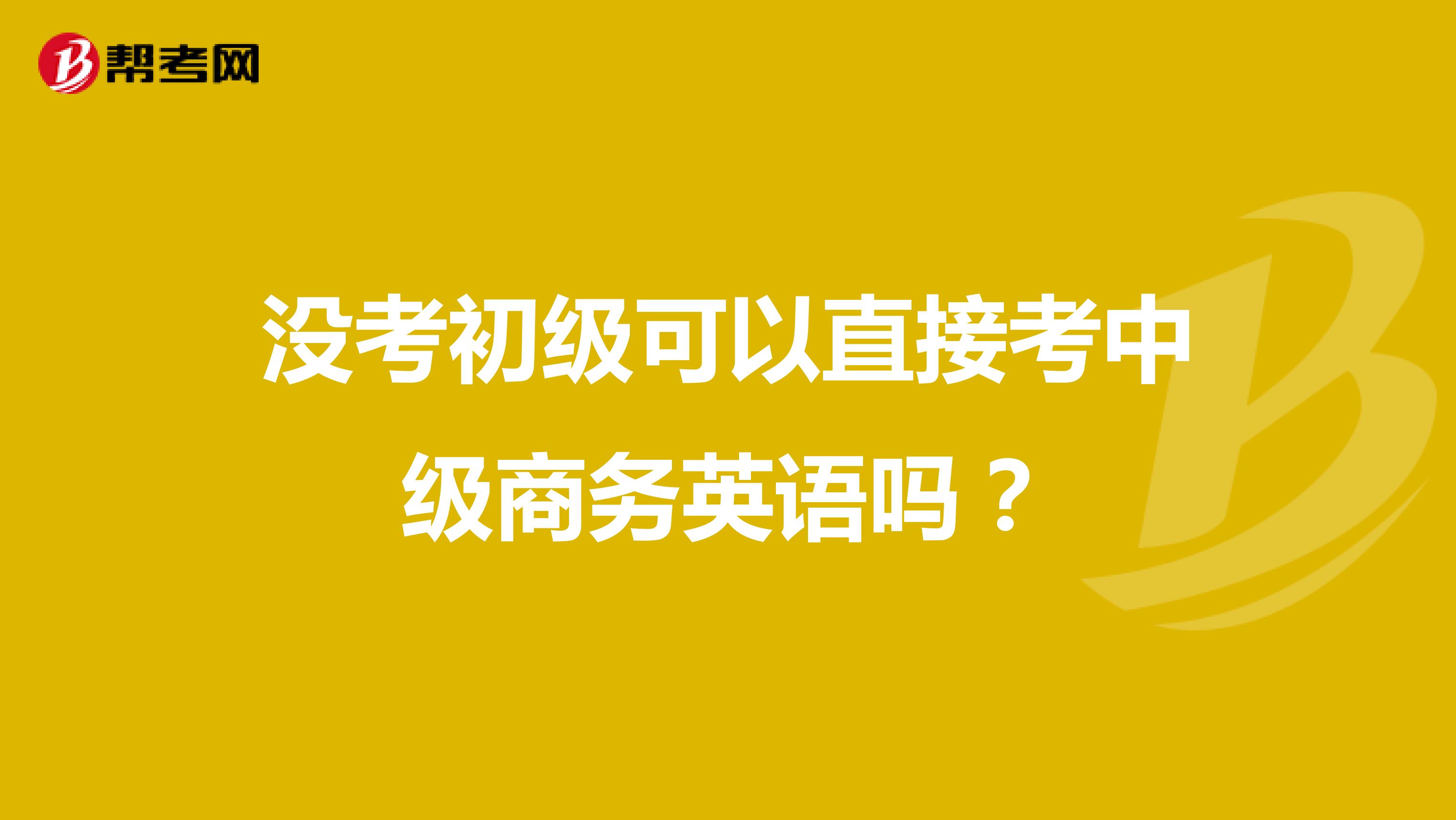 没考初级可以直接考中级商务英语吗？