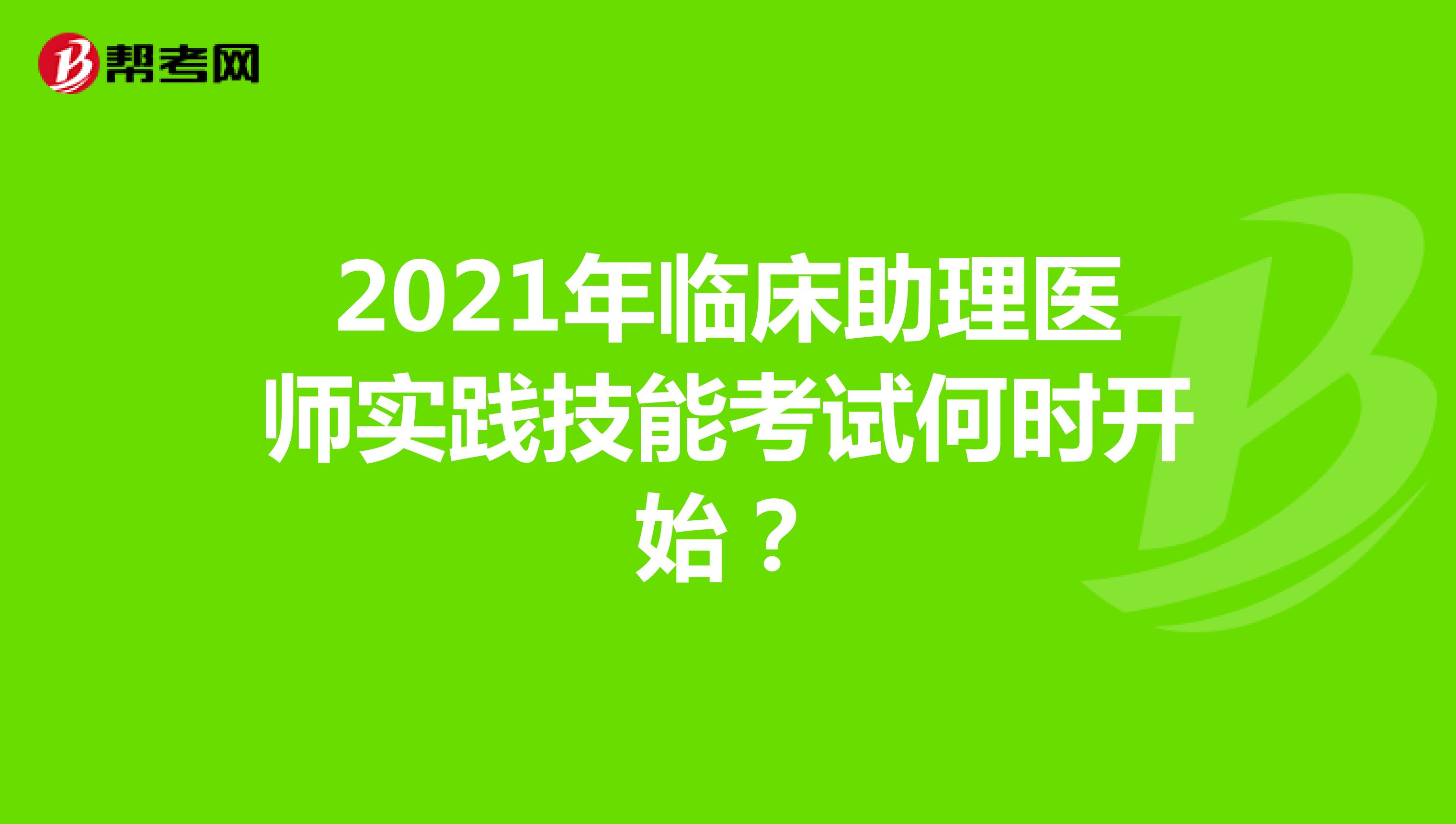 2021年临床助理医师实践技能考试何时开始?