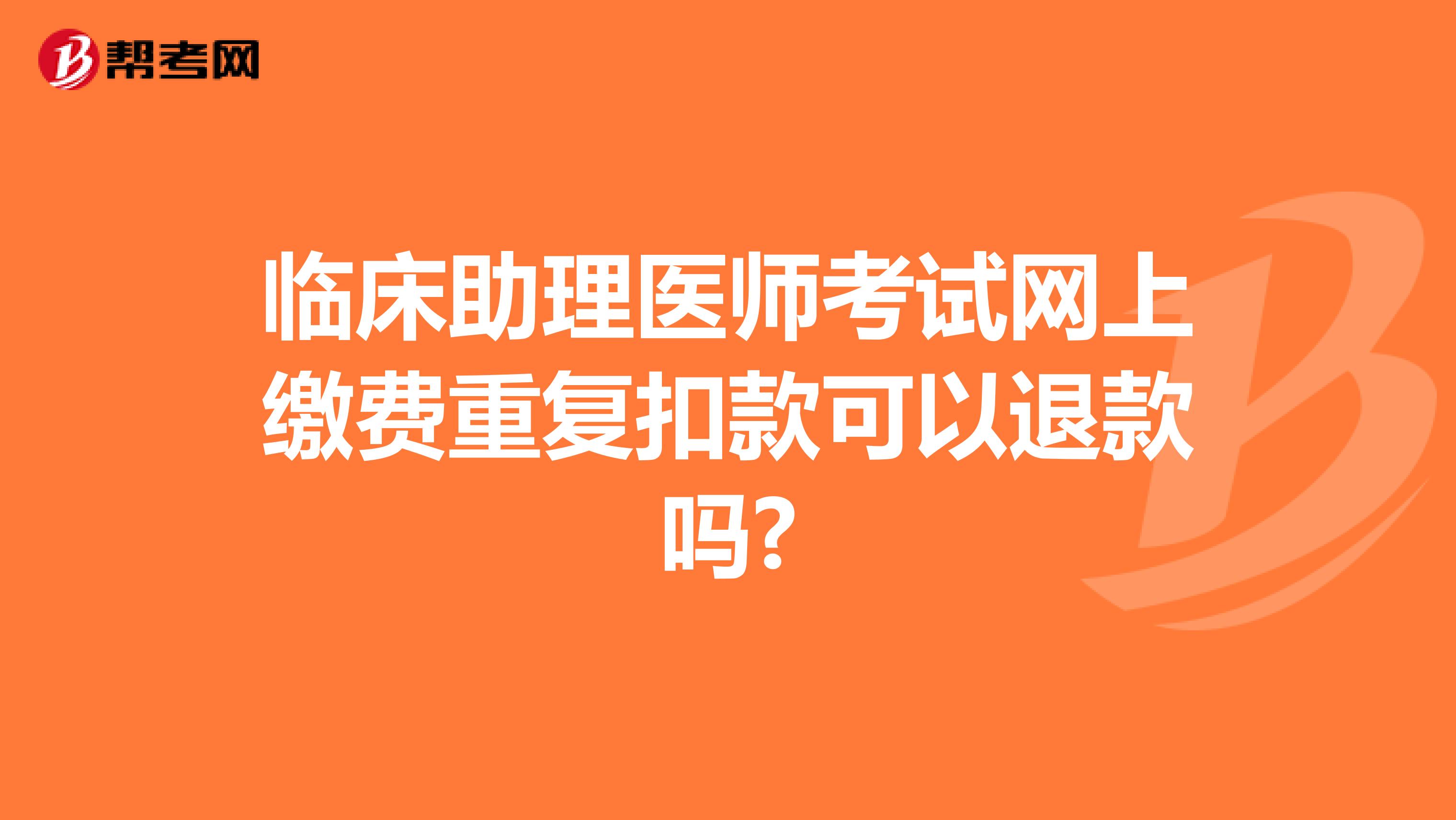 临床助理医师考试网上缴费重复扣款可以退款吗?
