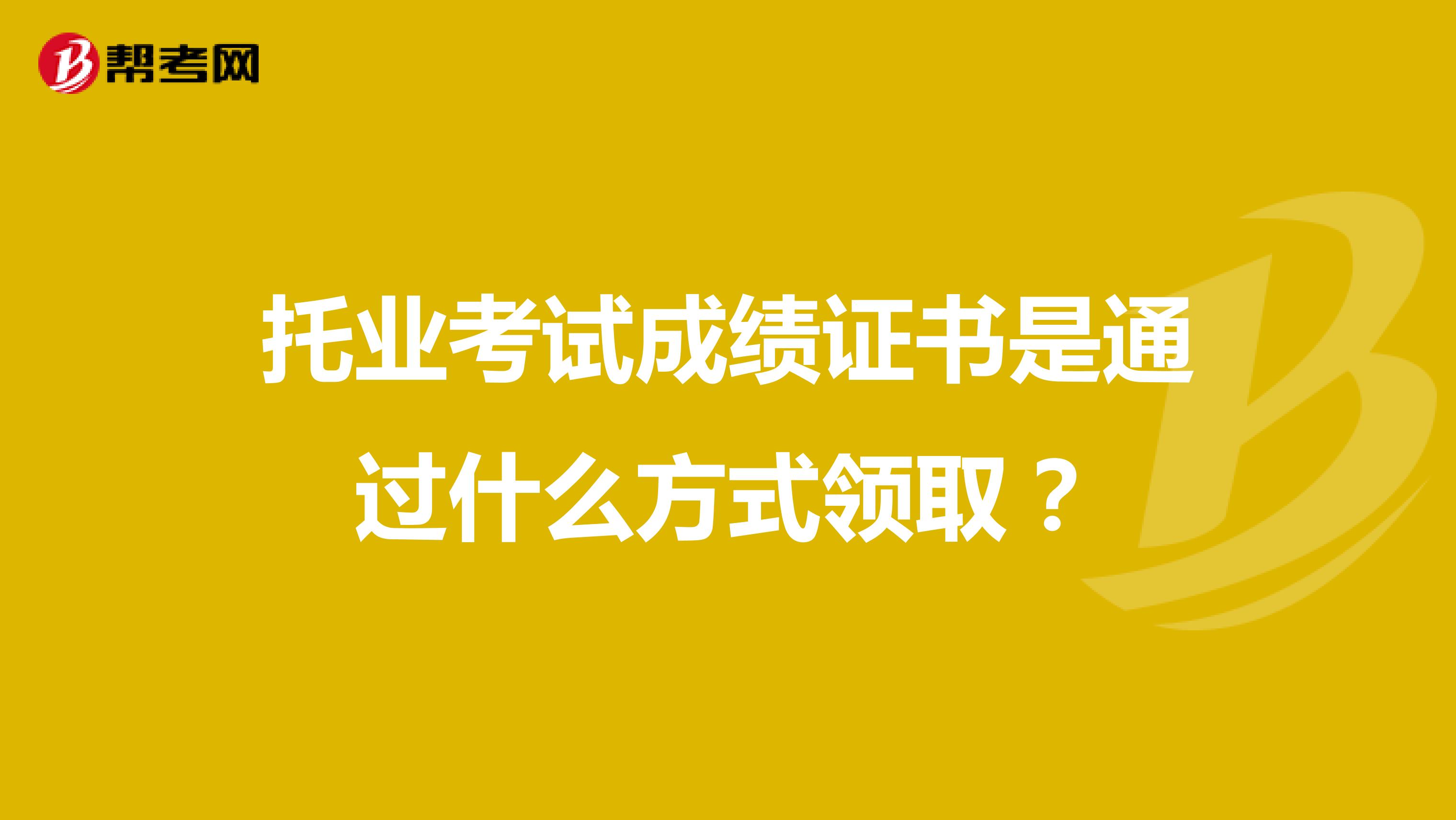 托业考试成绩证书是通过什么方式领取?
