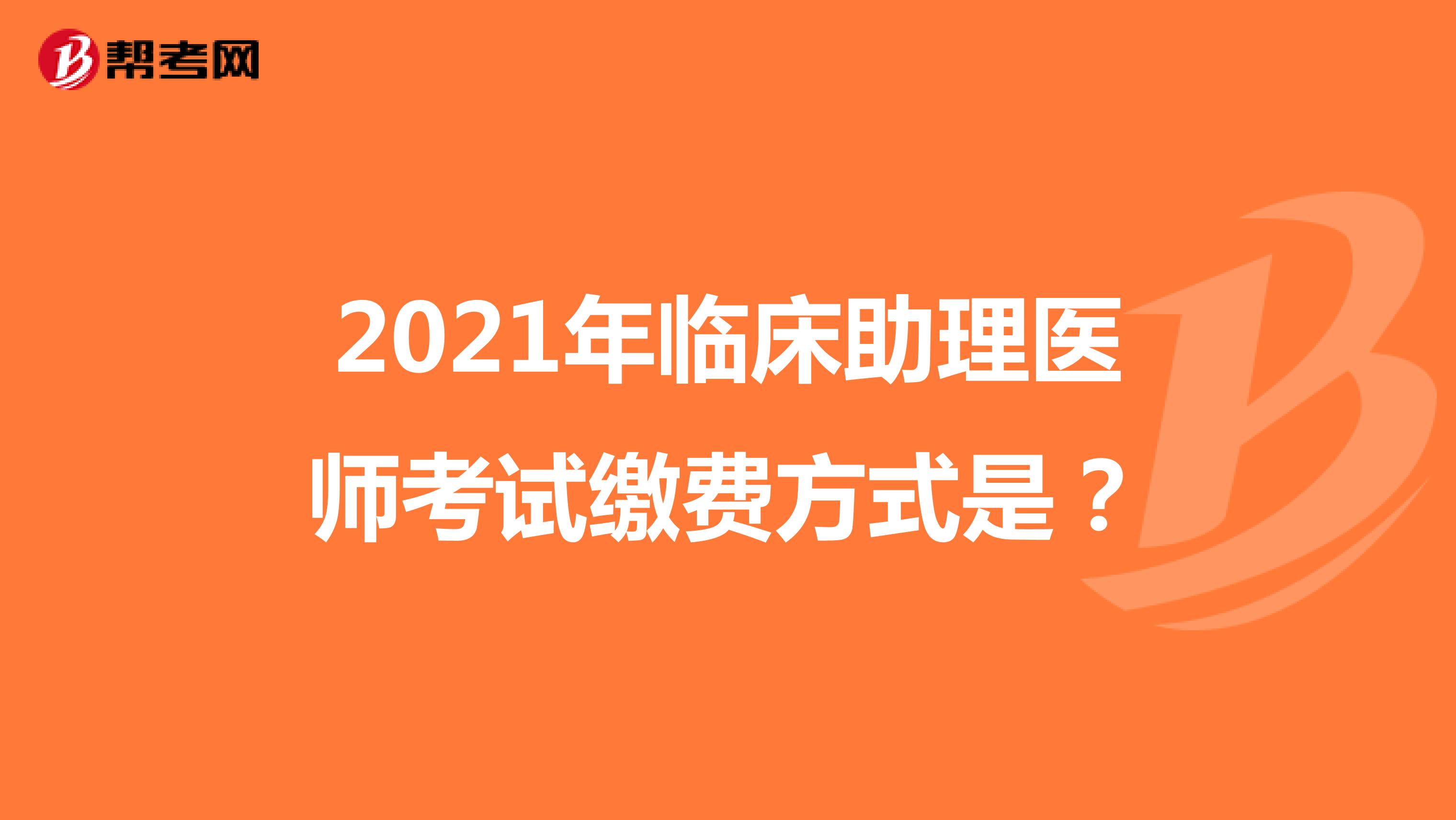 2021年临床助理医师考试缴费方式是?