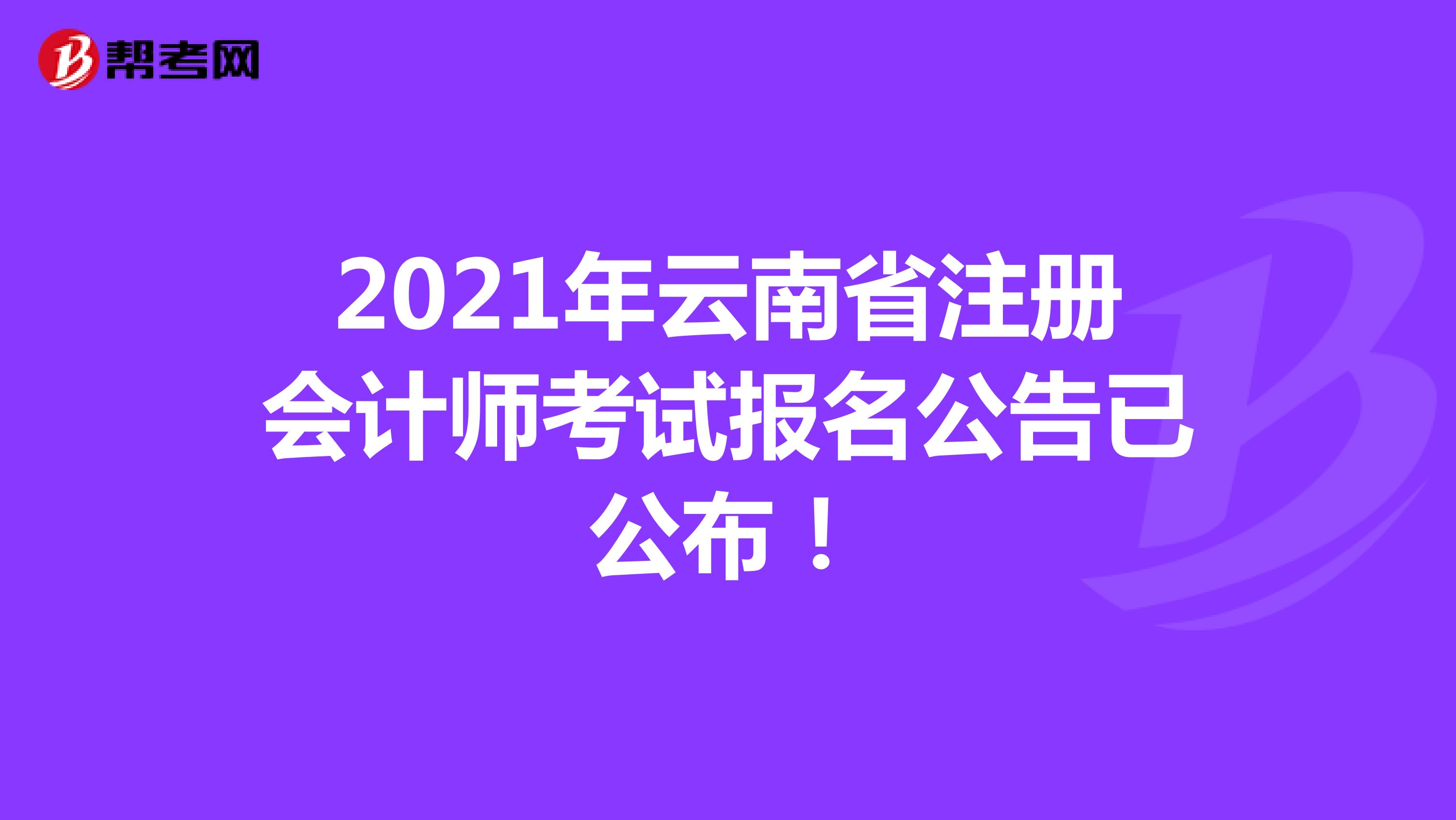 2021年云南省注册会计师考试报名公告已公布！