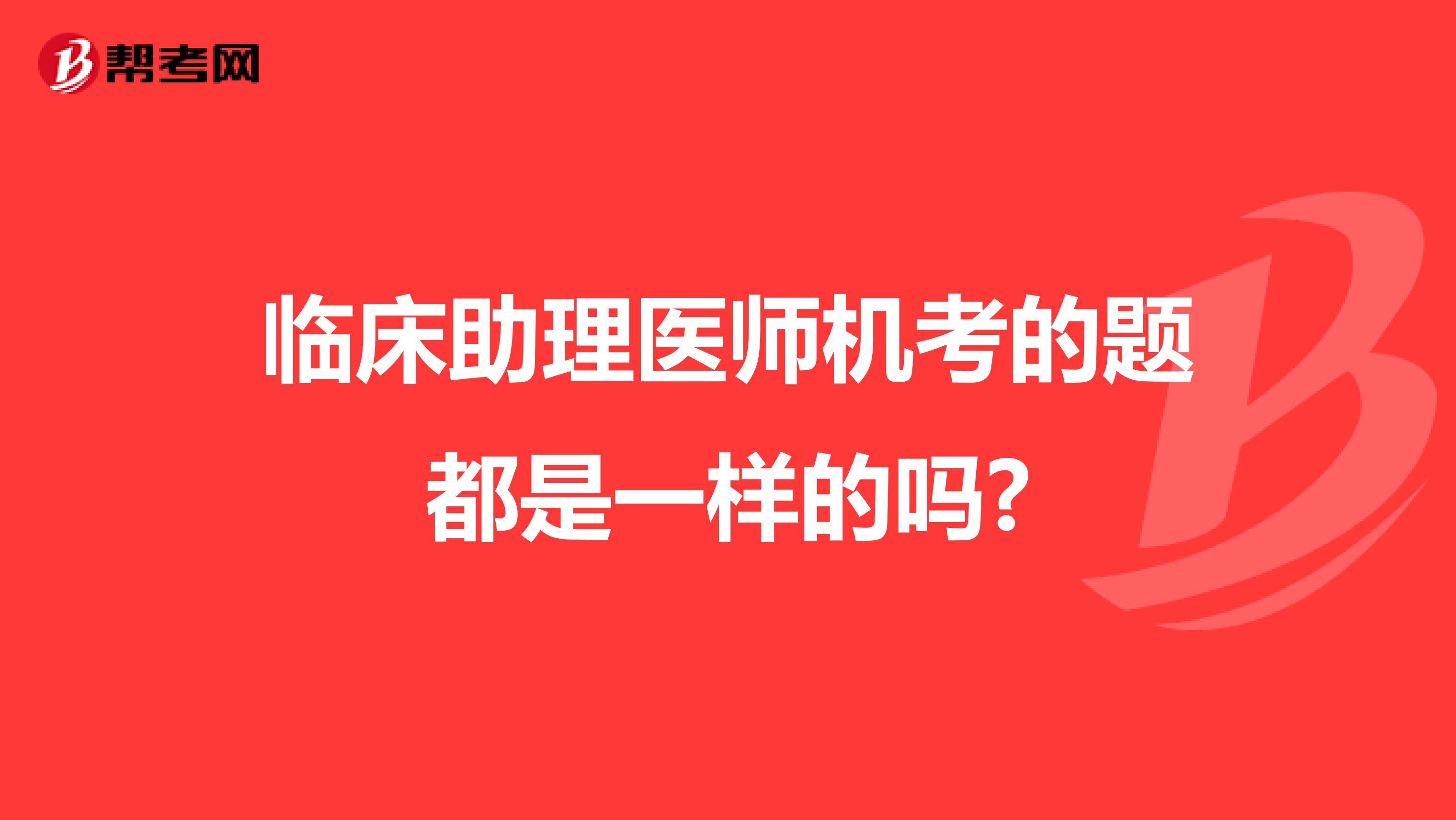 臨床助理醫(yī)師機(jī)考的題都是一樣的嗎?