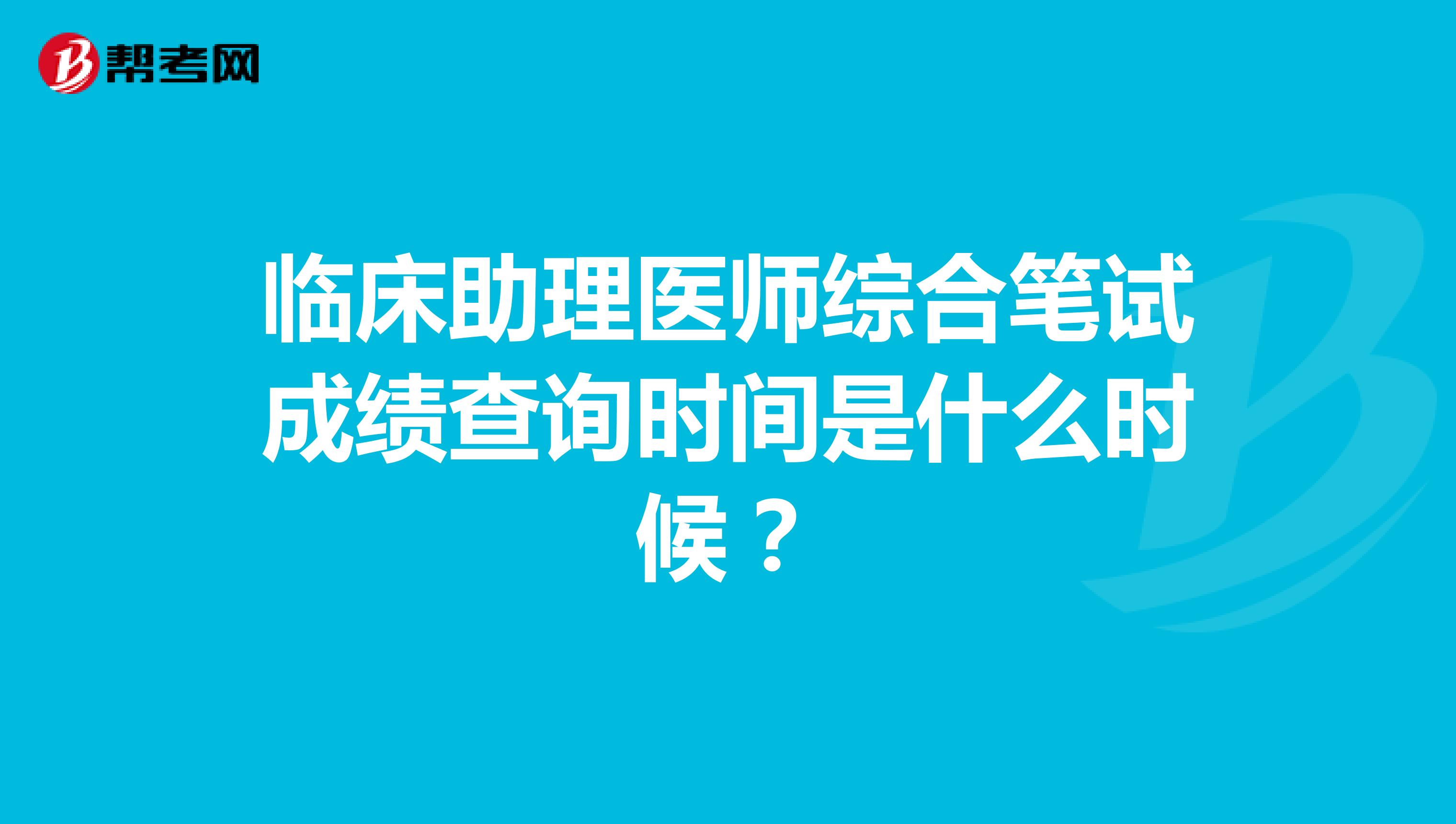 臨床助理醫師綜合筆試成績查詢時間是什么時候？