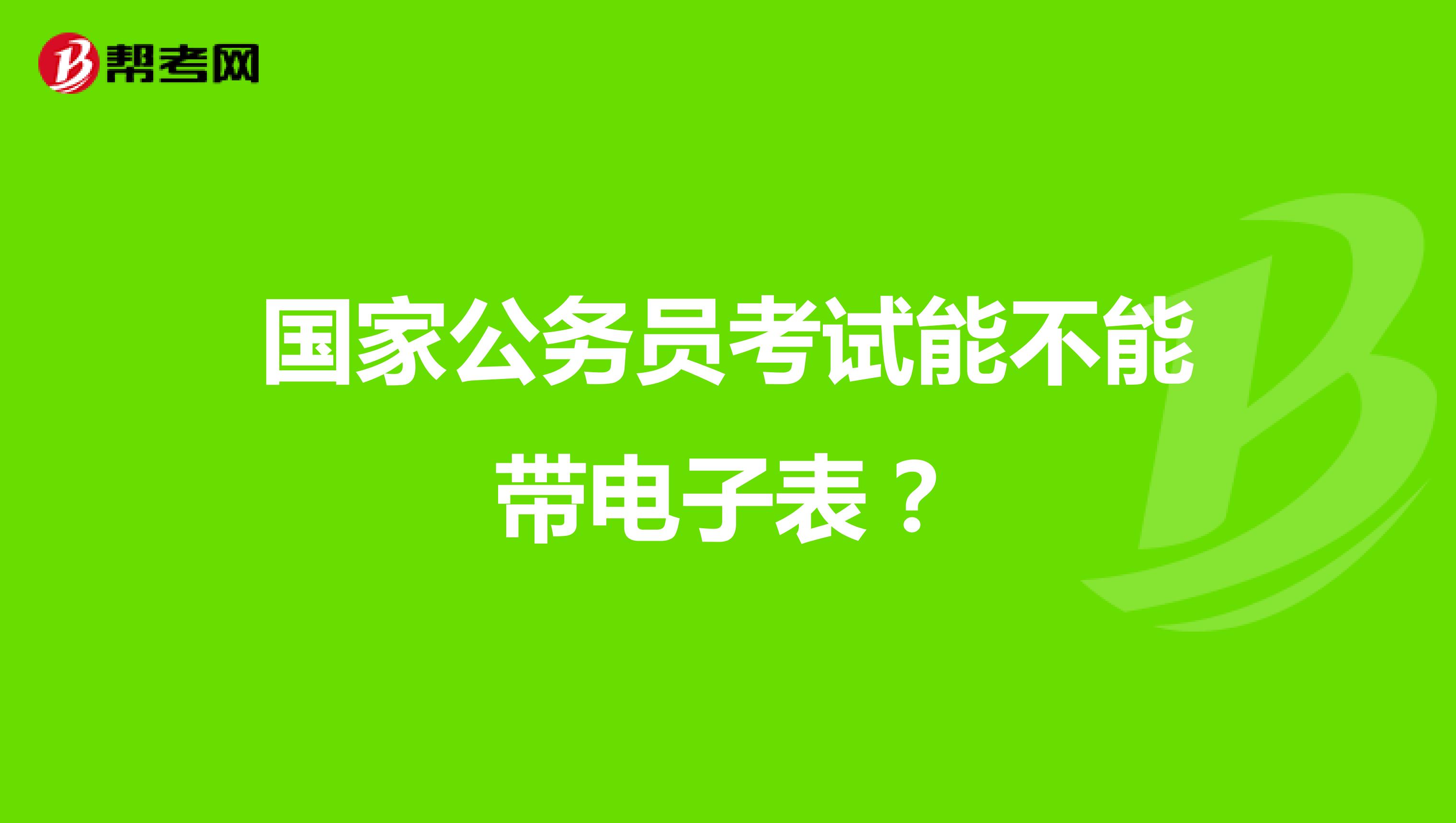 国家公务员考试能不能带电子表？