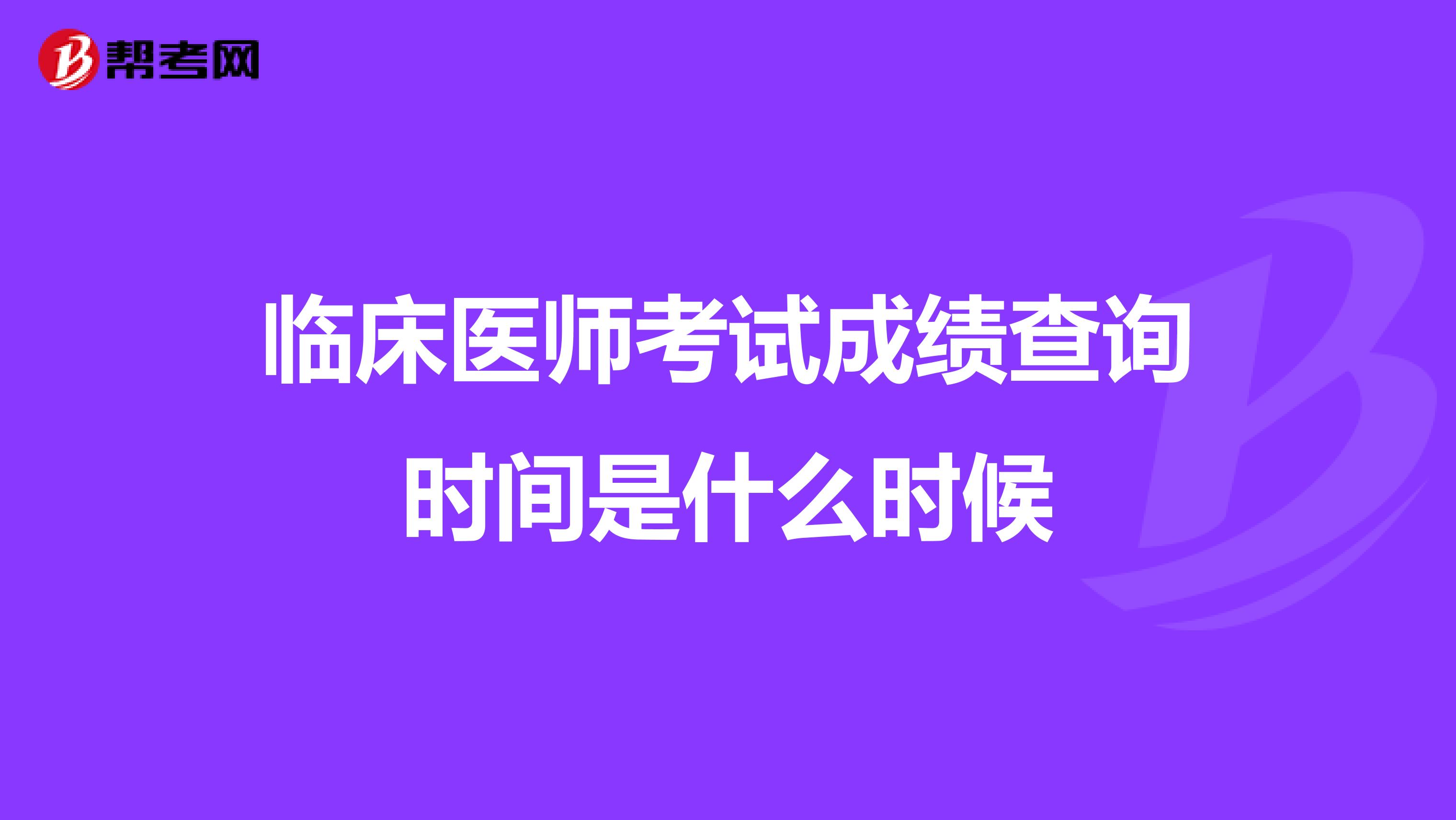 临床医师考试成绩查询时间是什么时候