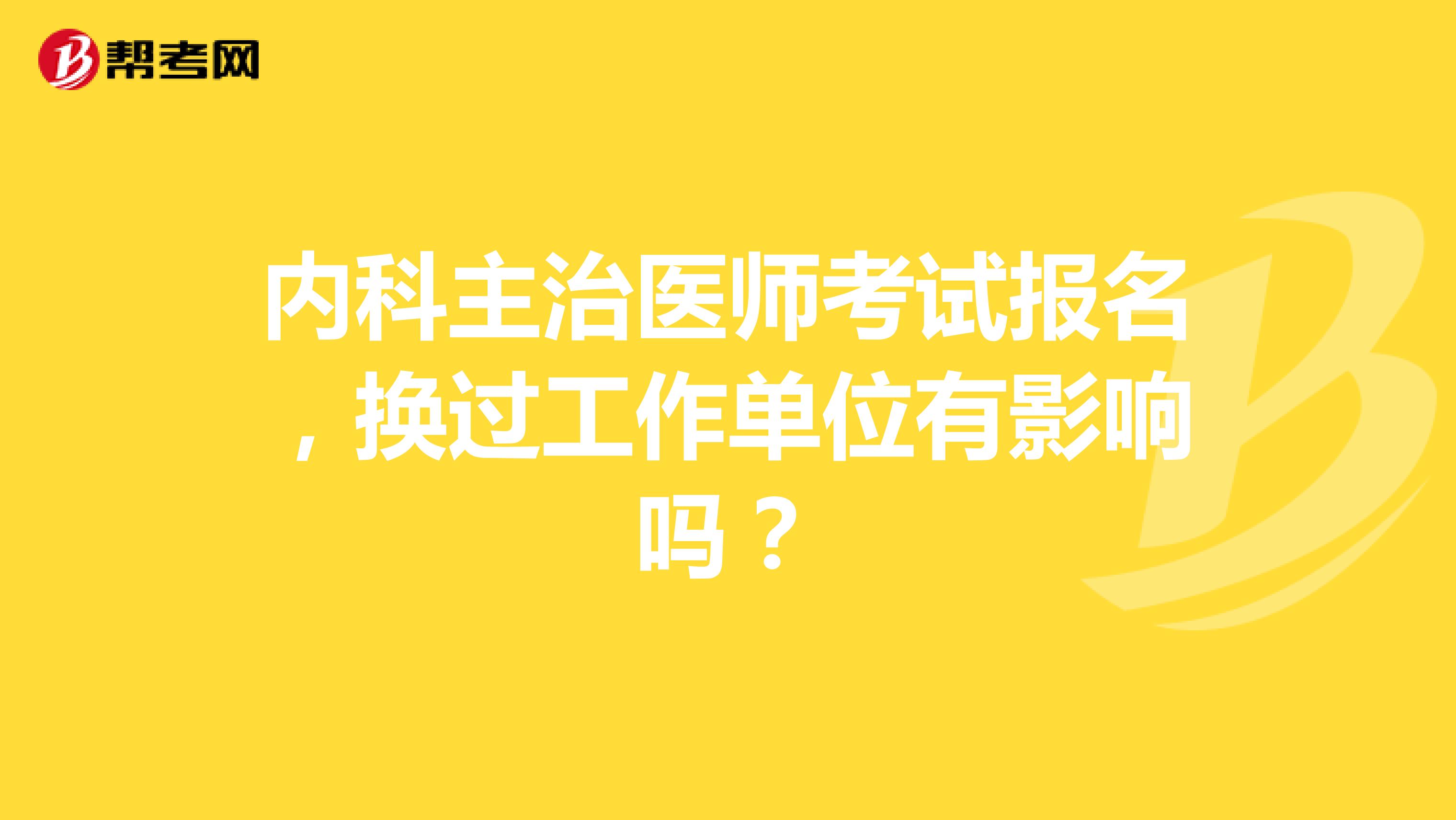 内科主治医师考试报名，换过工作单位有影响吗？