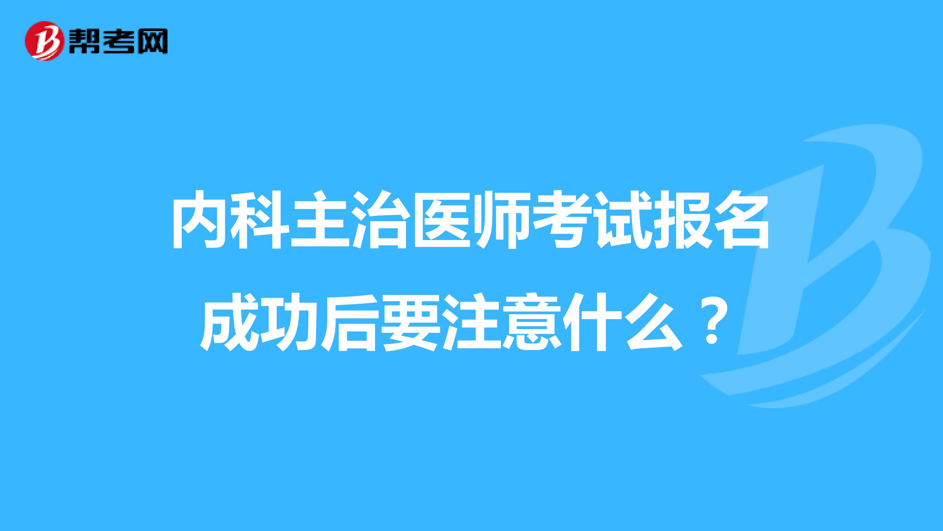 内科主治医师考试报名成功后要注意什么？