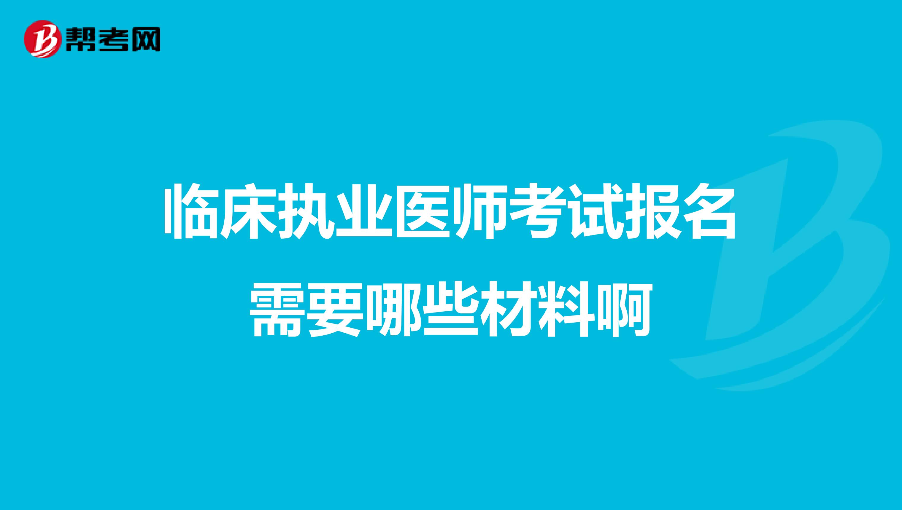 临床执业医师考试报名需要哪些材料啊