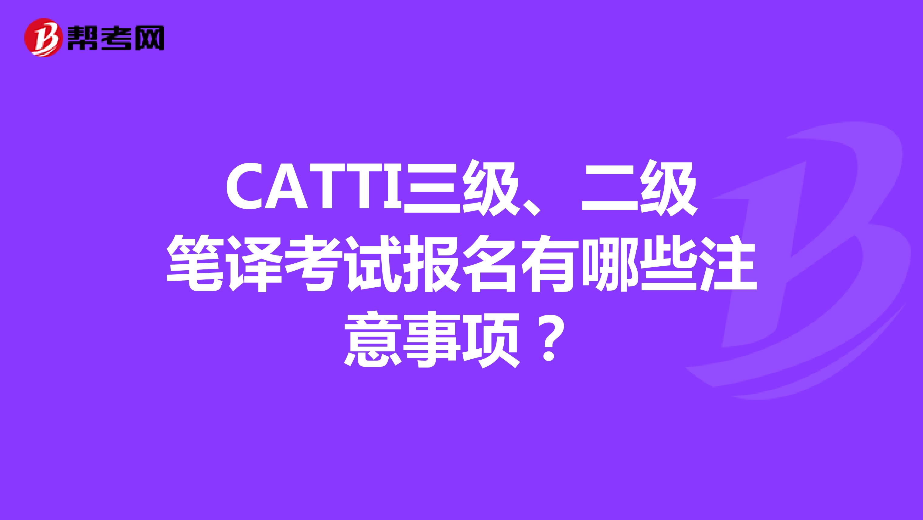 CATTI三级、二级笔译考试报名有哪些注意事项？