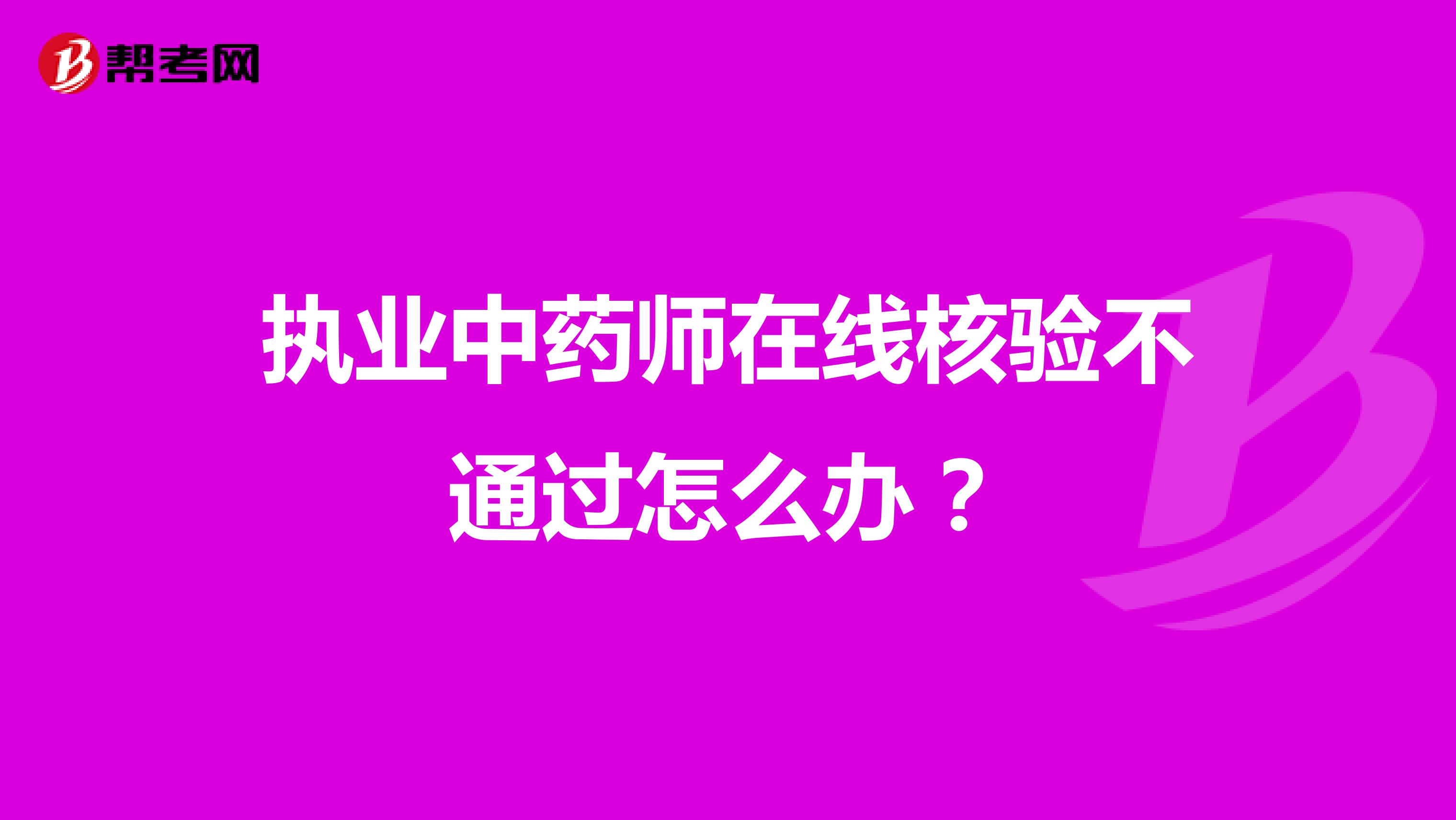 执业中药师在线核验不通过怎么办？