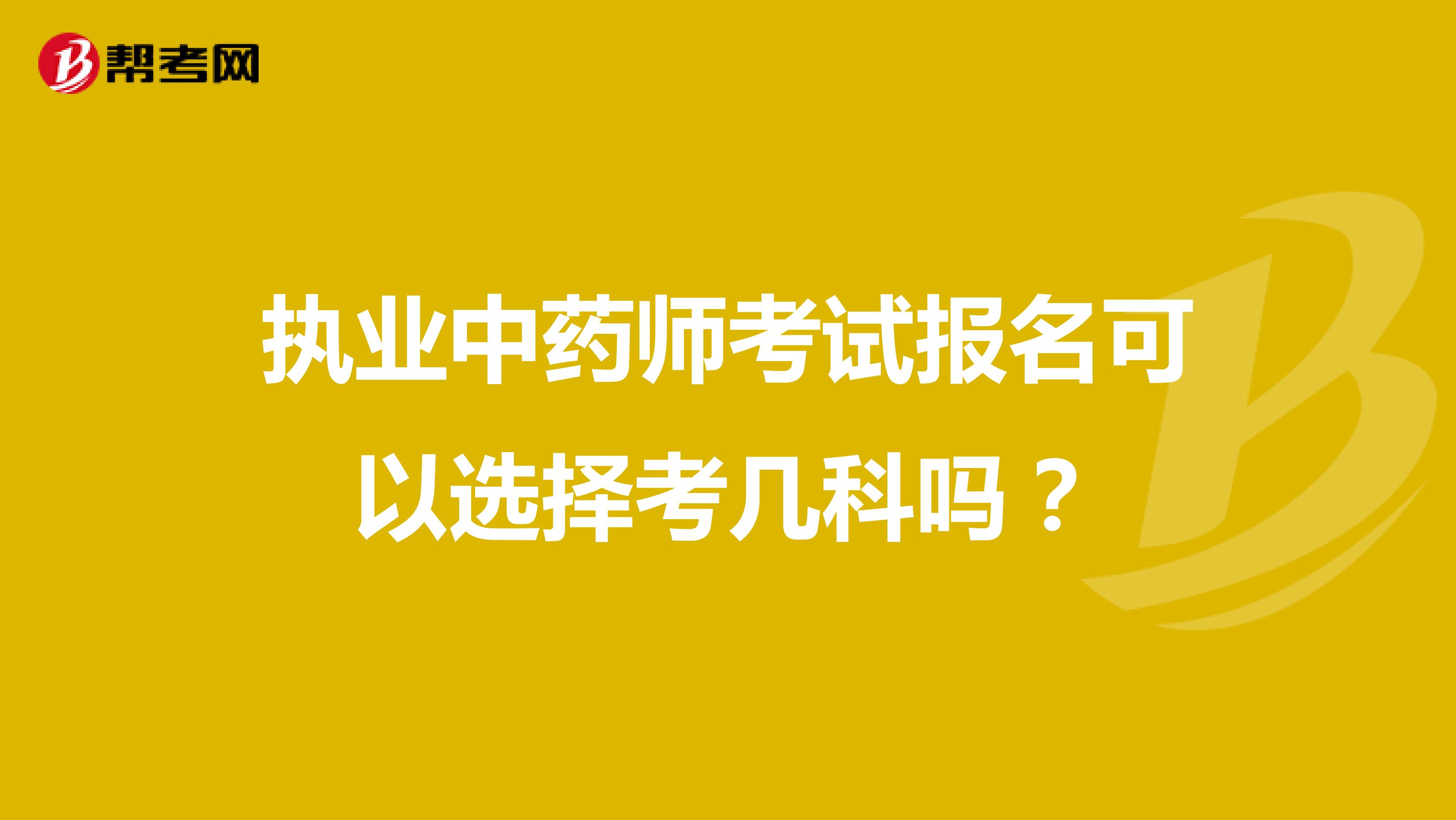 执业中药师考试报名可以选择考几科吗？
