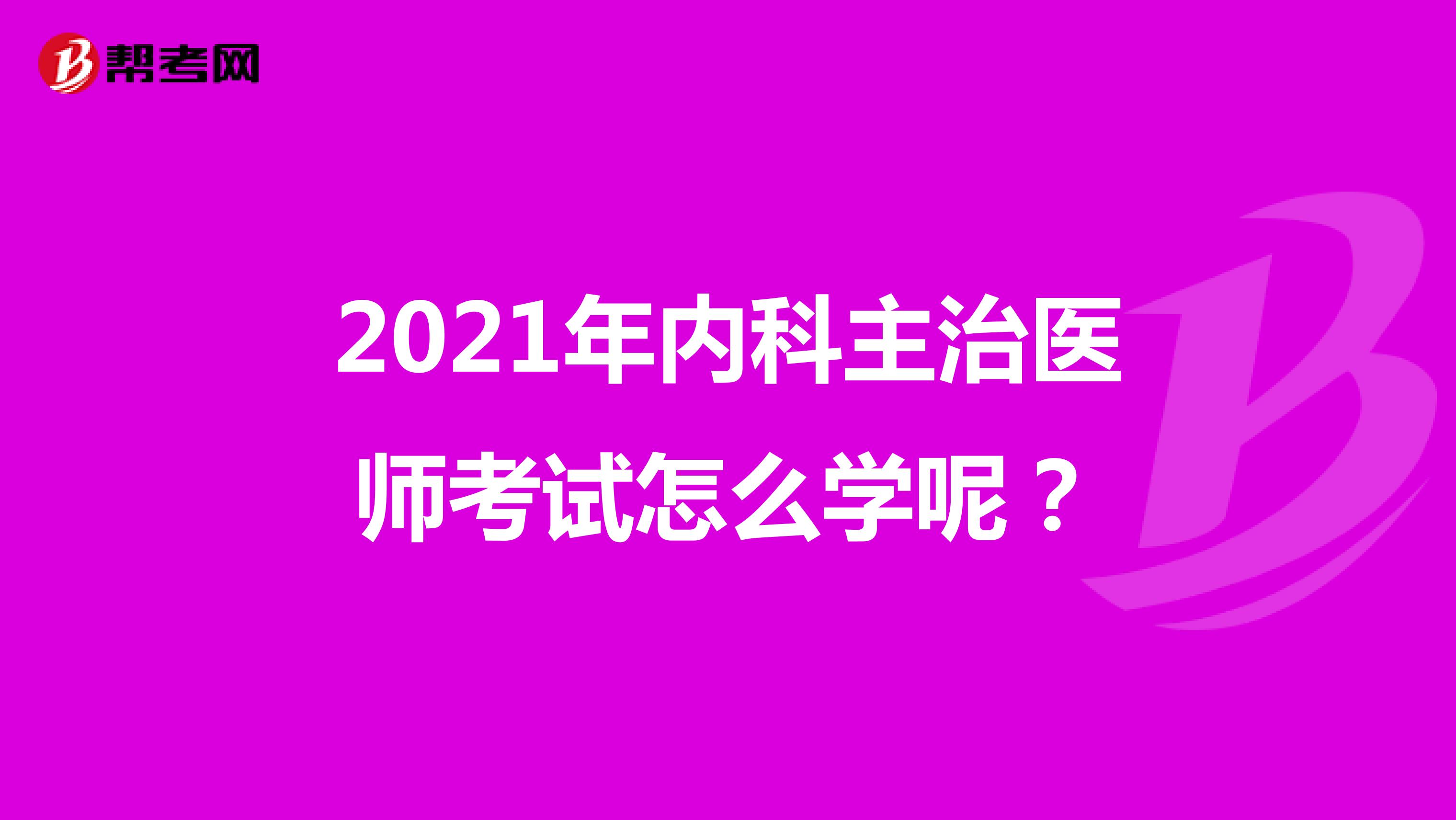 2021年内科主治医师考试怎么学呢?