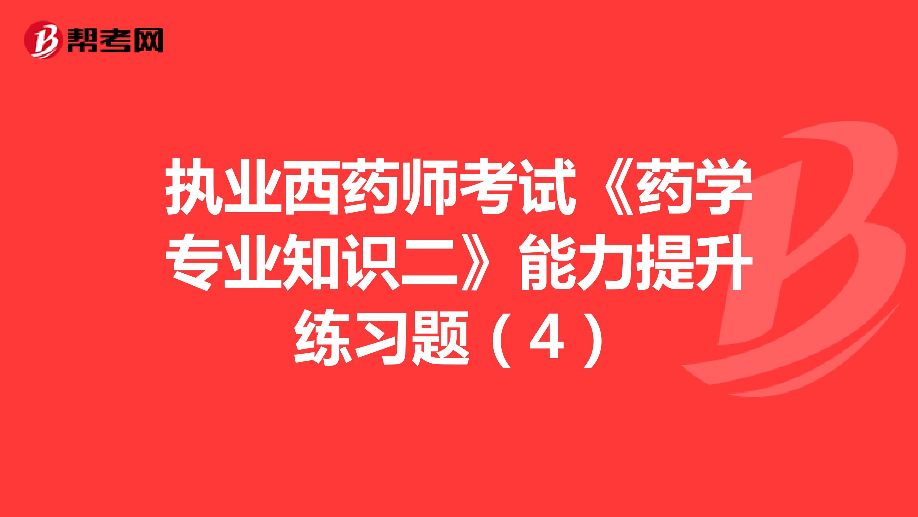 執業西藥師考試藥學專業知識二能力提升練習題4