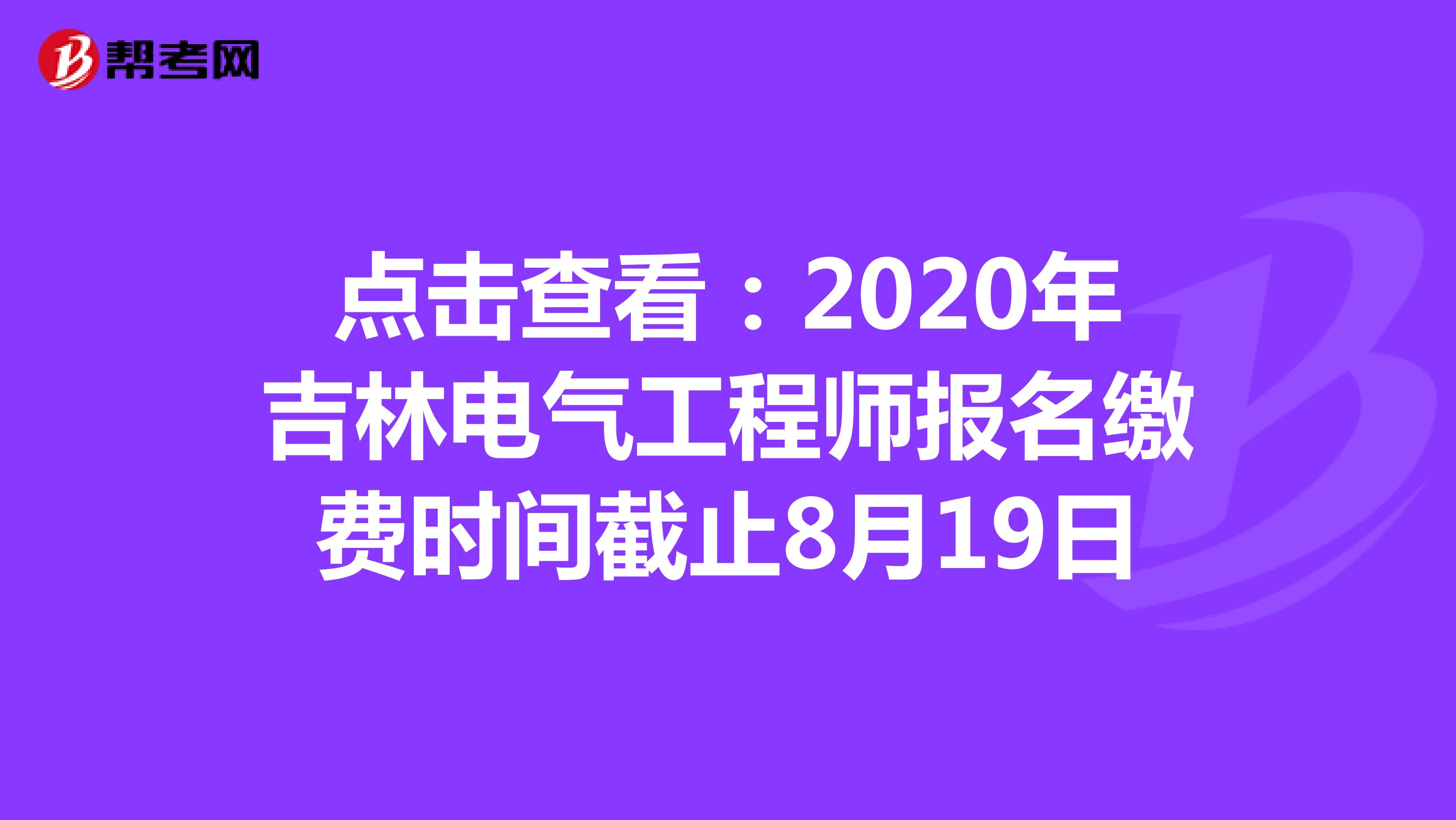 点击查看：2020年吉林电气工程师报名缴费时间截止8月19日
