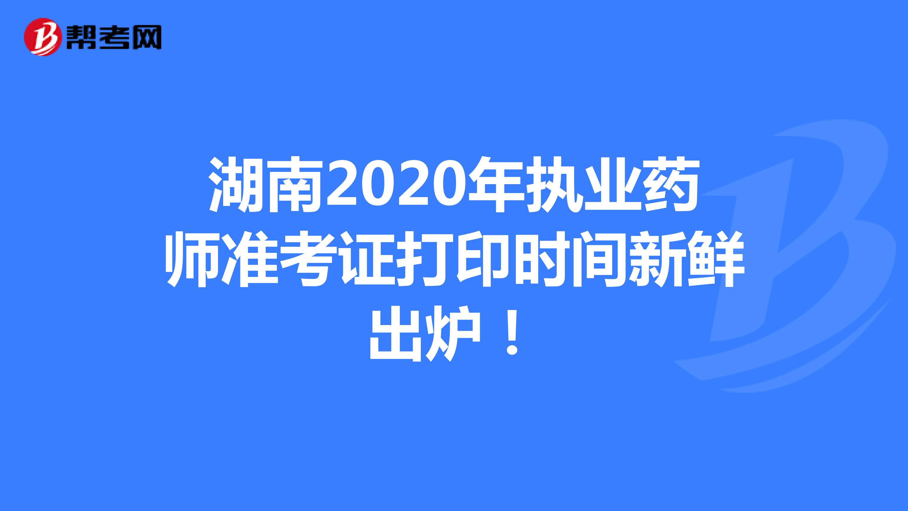 湖南2020年执业药师准考证打印时间新鲜出炉！