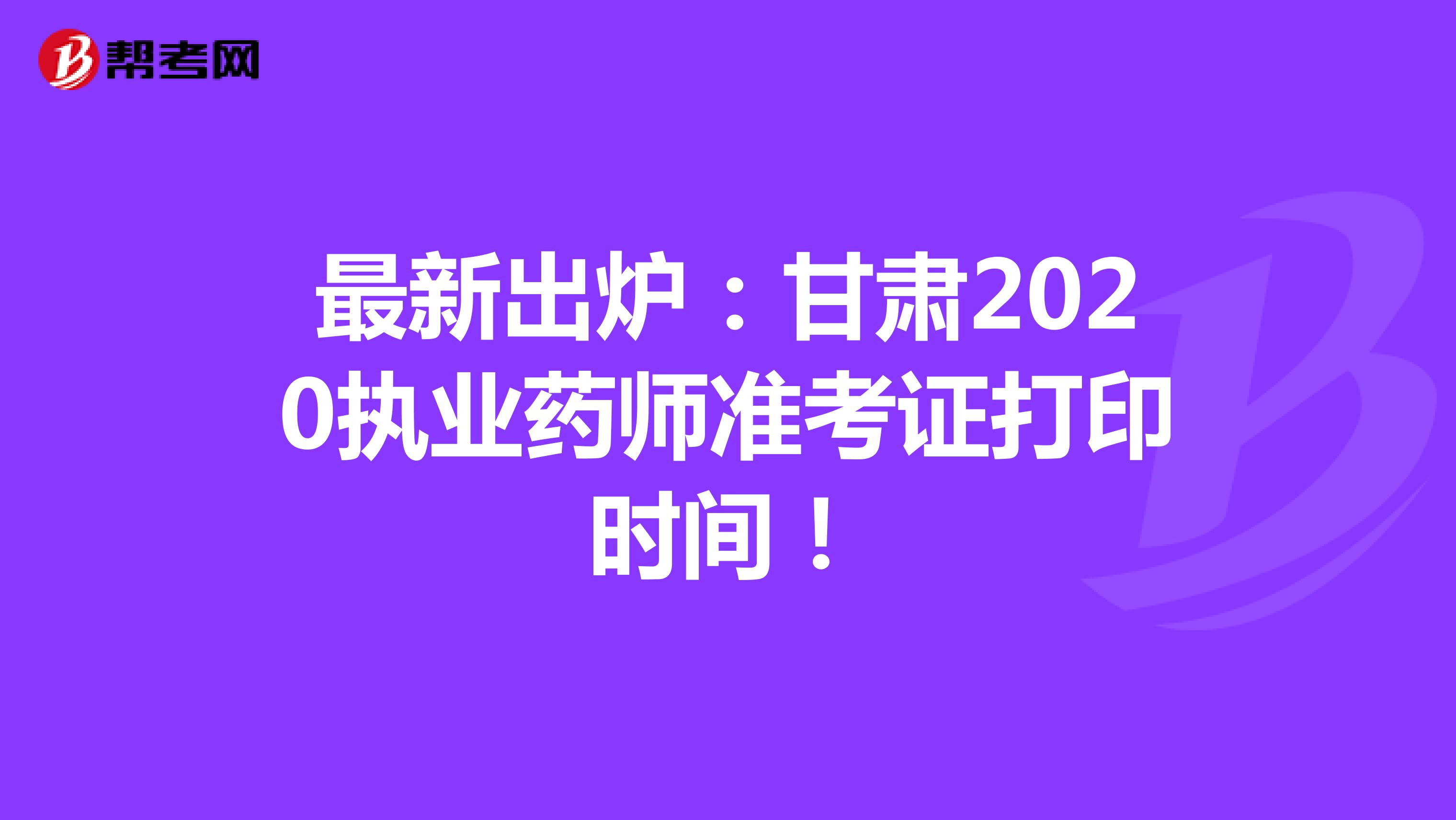 最新出炉：甘肃2020执业药师准考证打印时间！