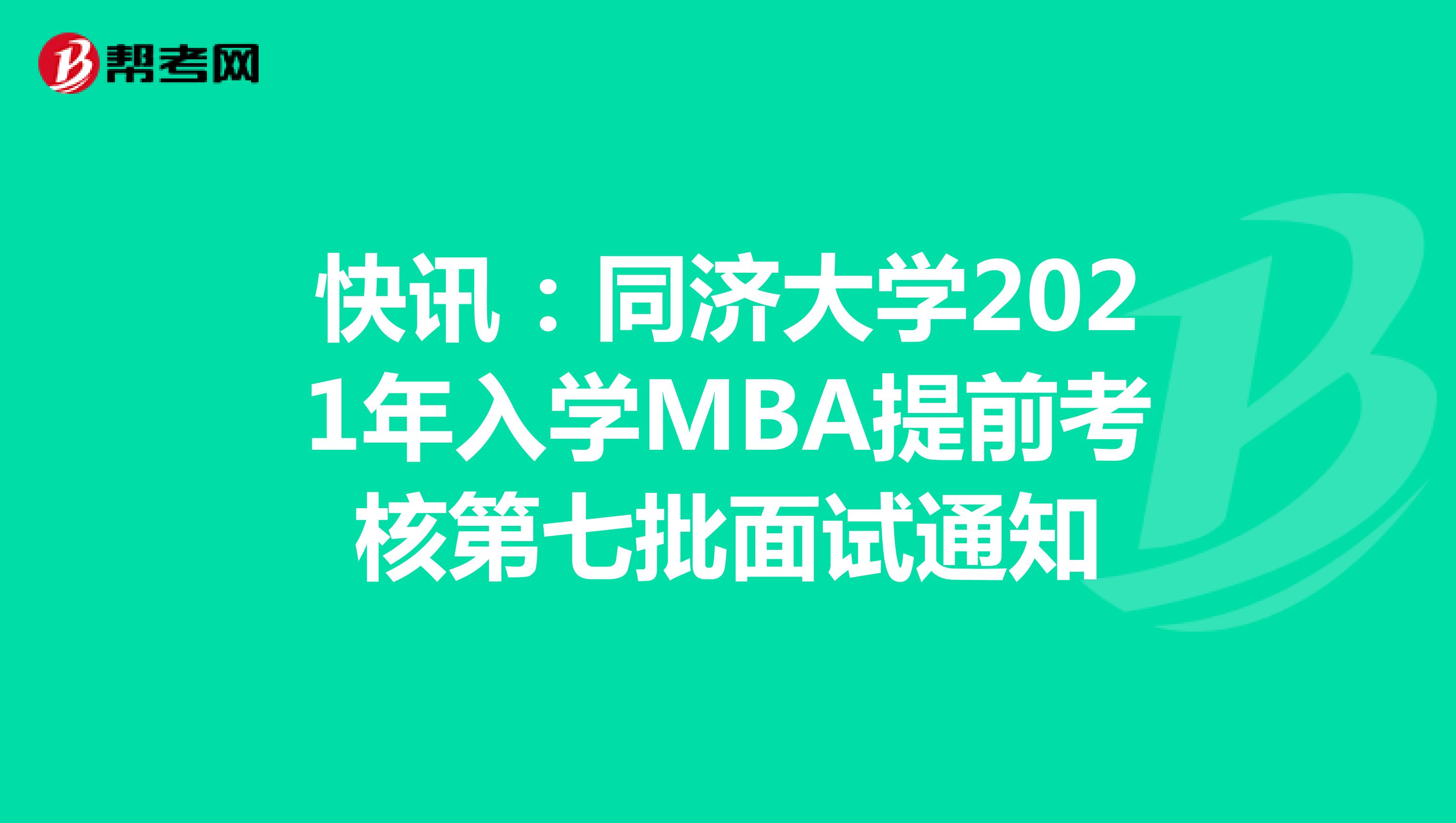 快讯：同济大学2021年入学MBA提前考核第七批面试通知