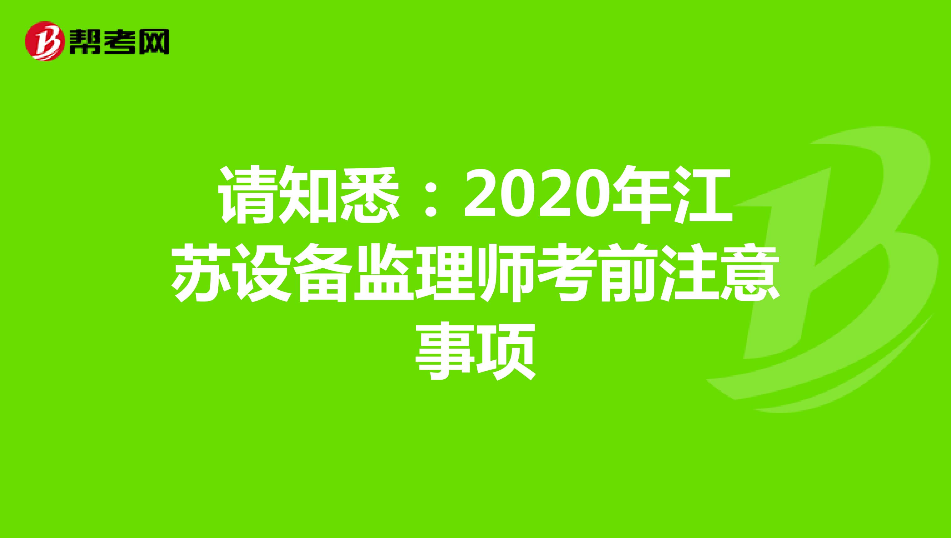 请知悉：2020年江苏设备监理师考前注意事项