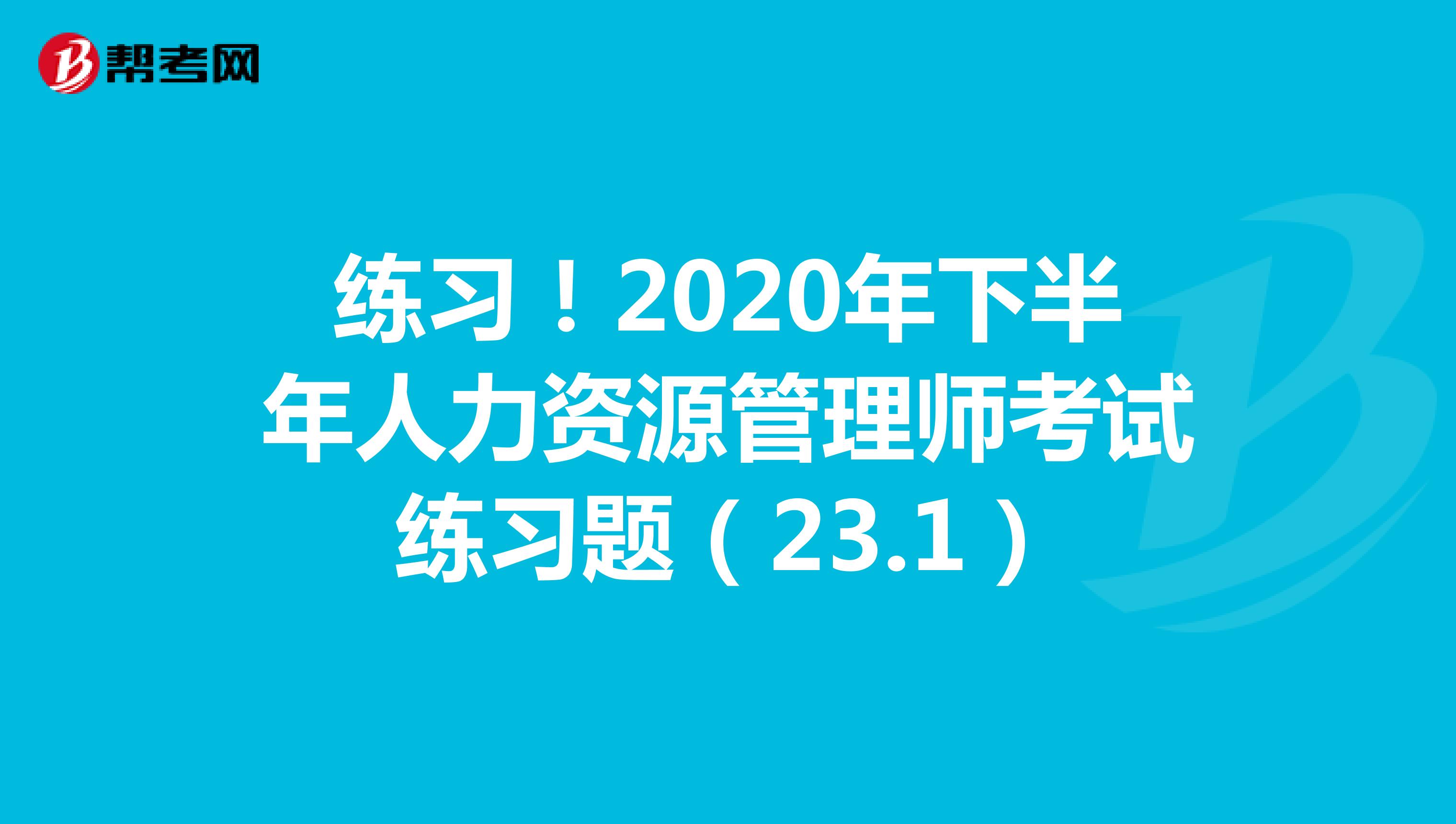 练习！2020年下半年人力资源管理师考试练习题（23.1）
