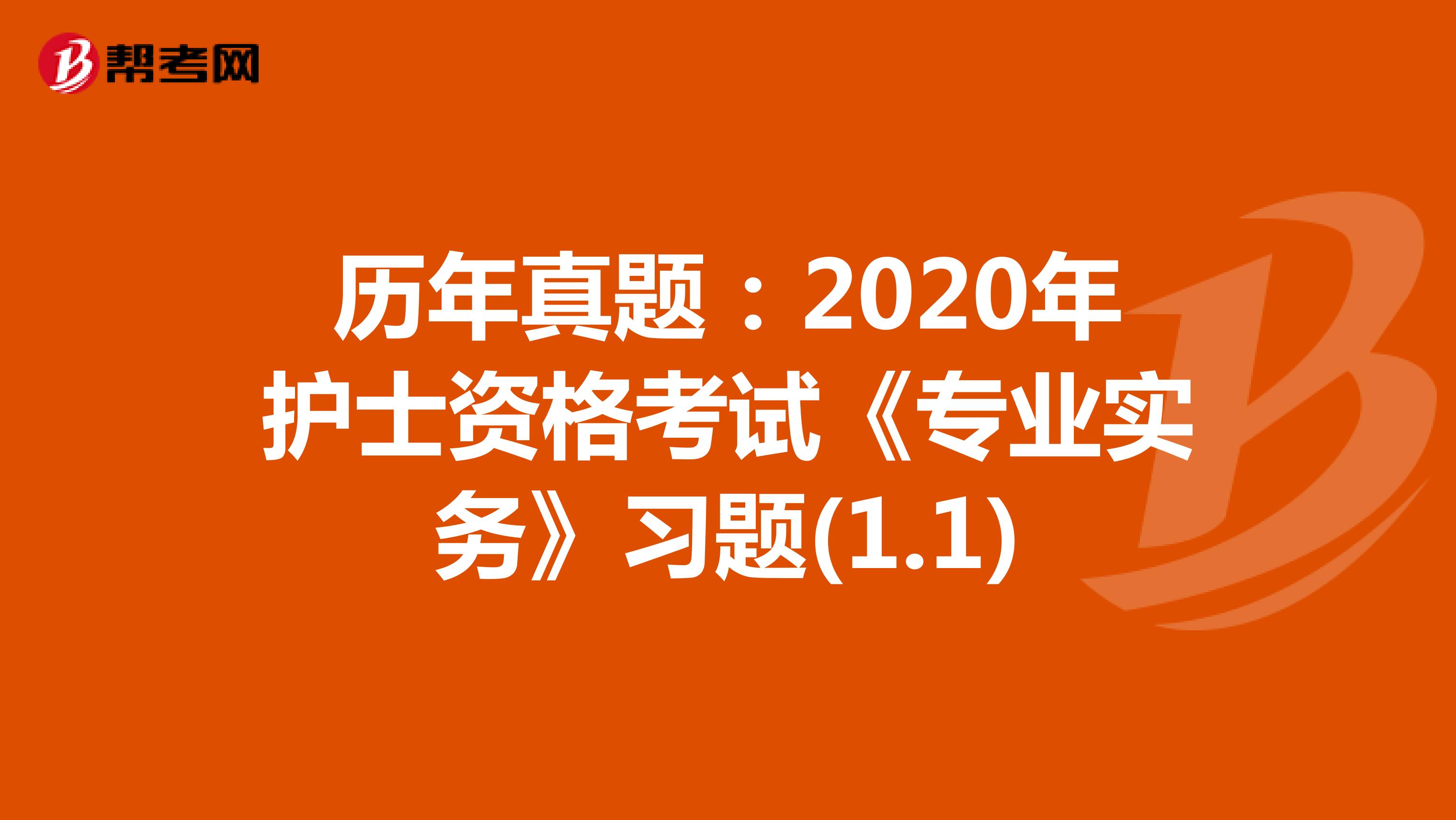 历年真题：2020年护士资格考试《专业实务》习题(1.1)