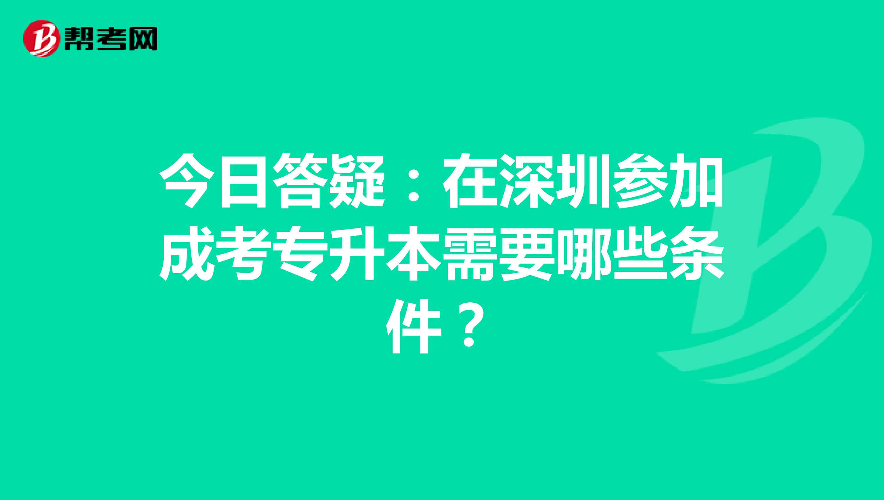 今日答疑：在深圳参加成考专升本需要哪些条件？