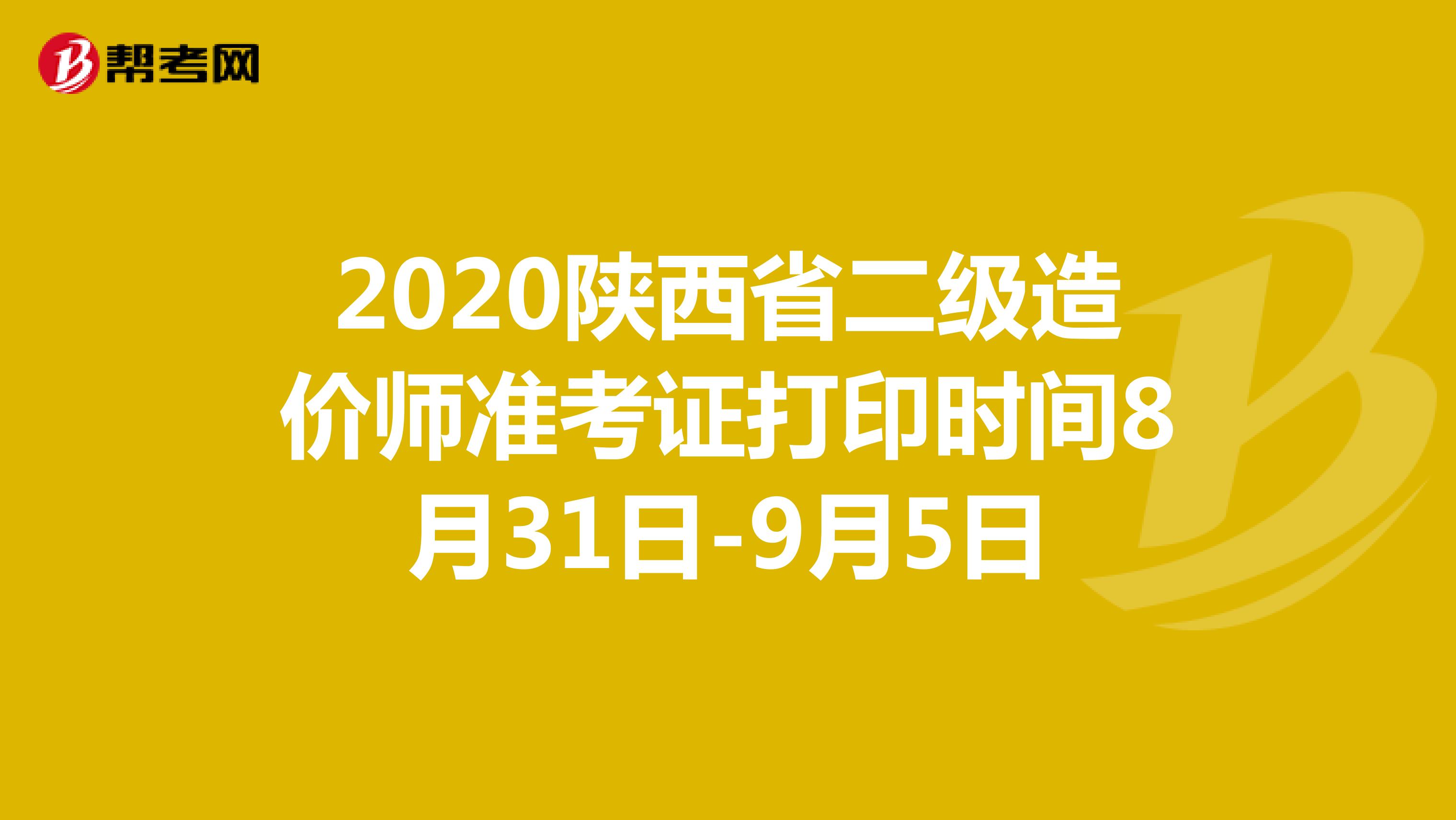 2020陕西省二级造价师准考证打印时间8月31日-9月5日