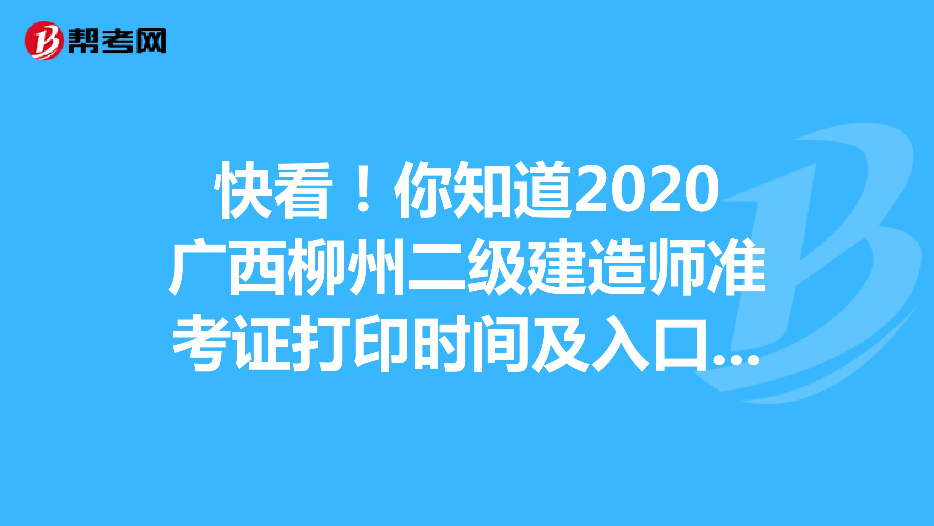 快看！你知道2020广西柳州二级建造师准考证打印时间及入口吗？