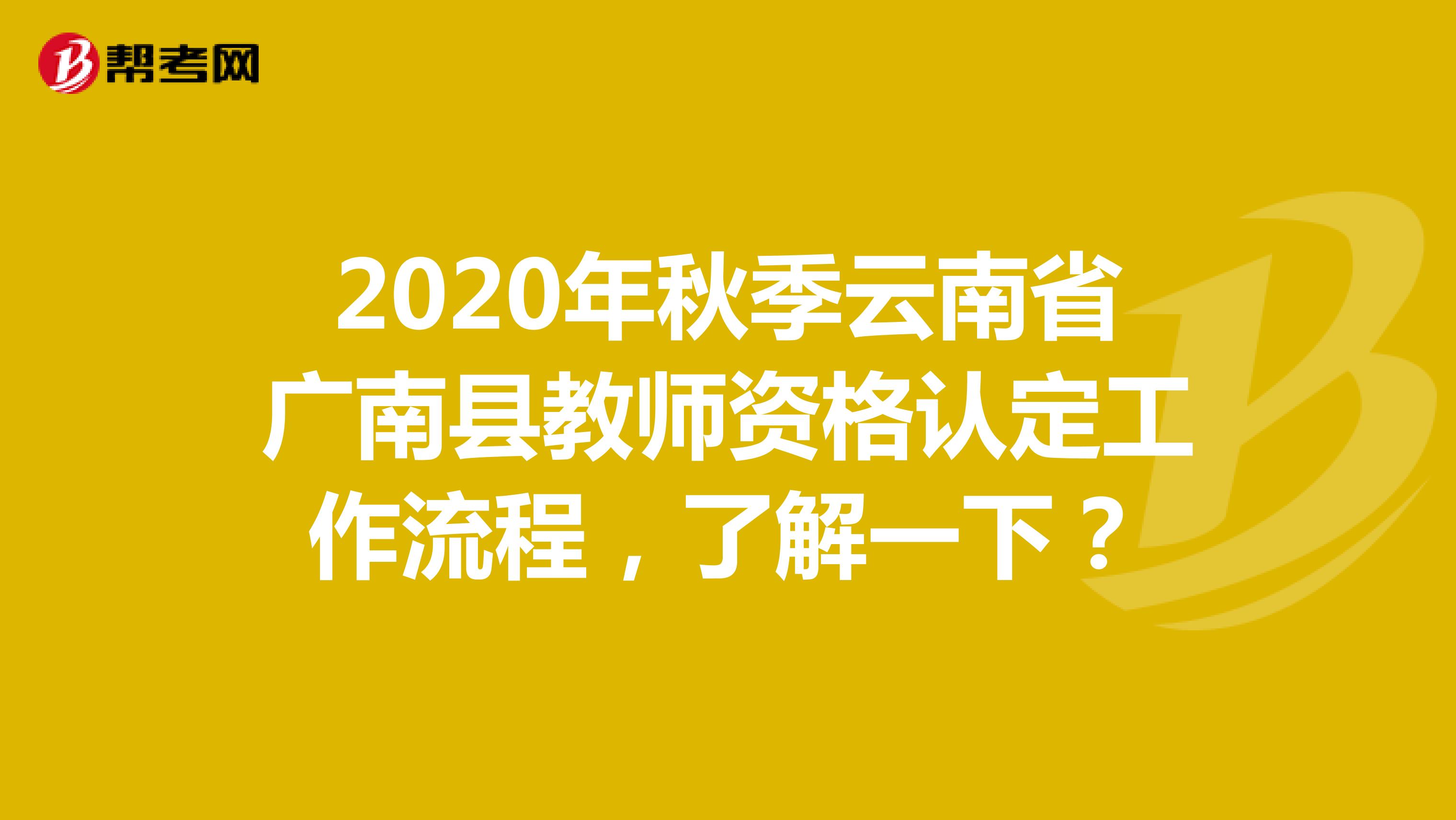 2020年秋季云南省广南县教师资格认定工作流程，了解一下？