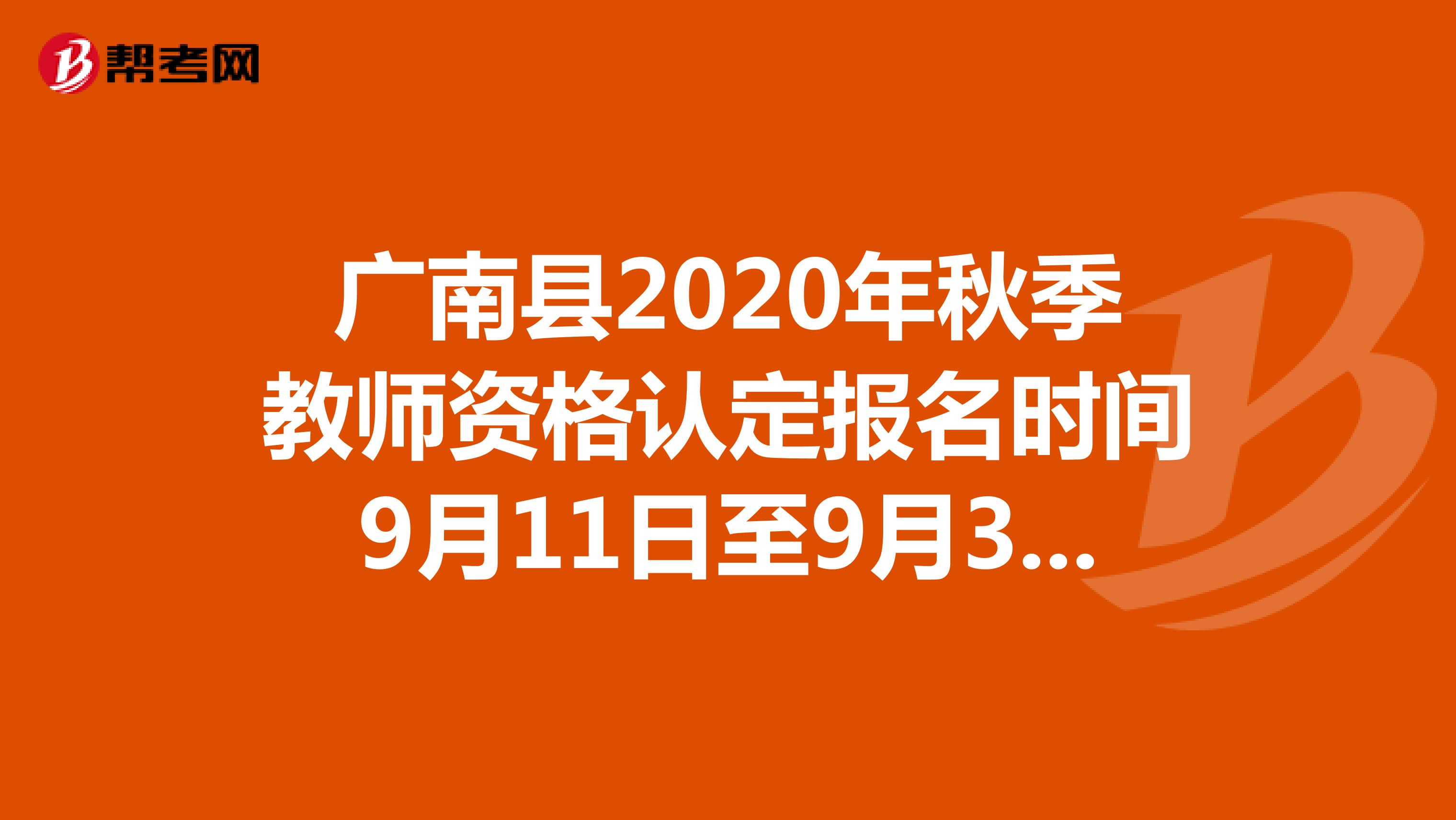 广南县2020年秋季教师资格认定报名时间9月11日至9月30日