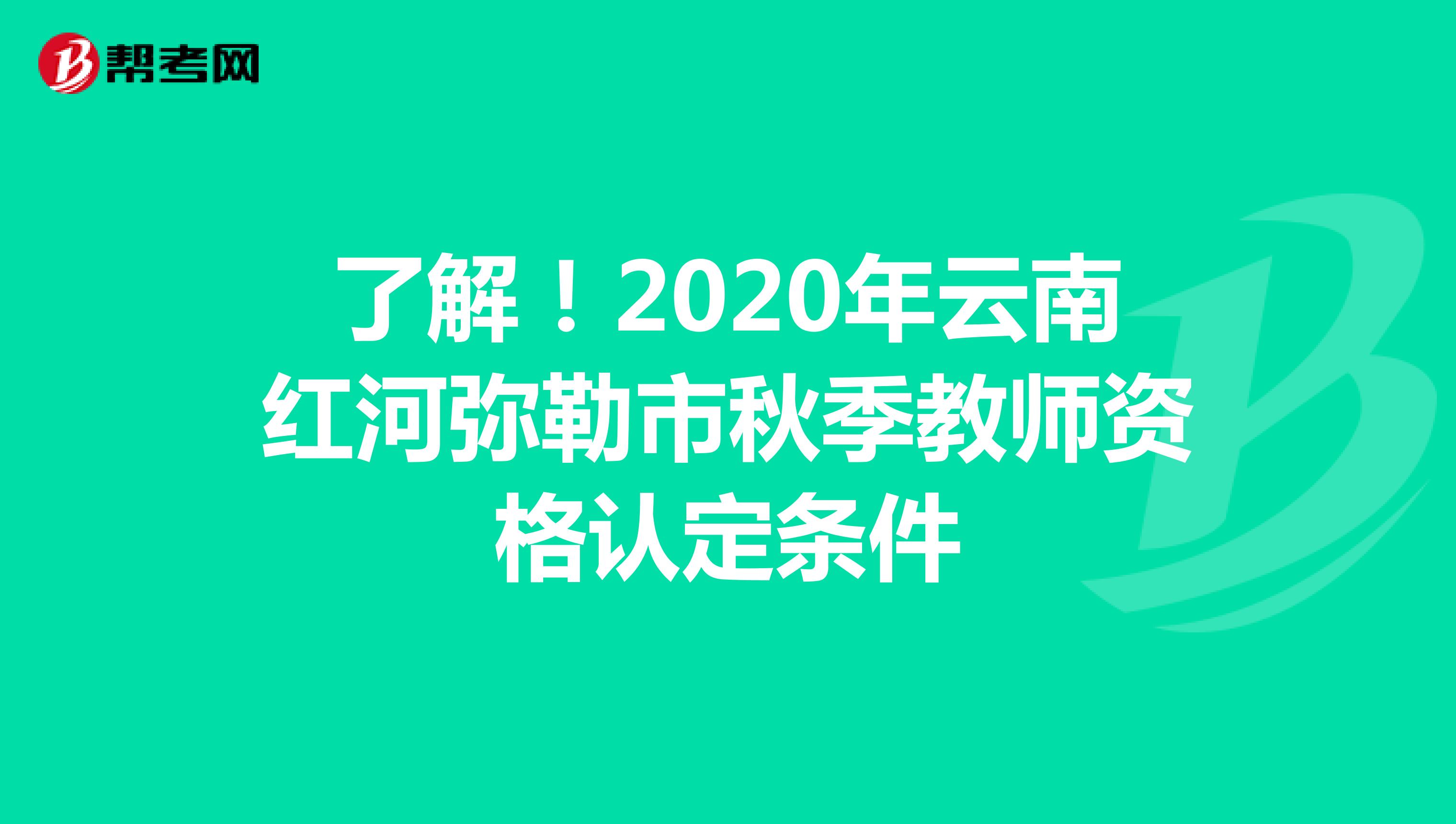 了解！2020年云南红河弥勒市秋季教师资格认定条件