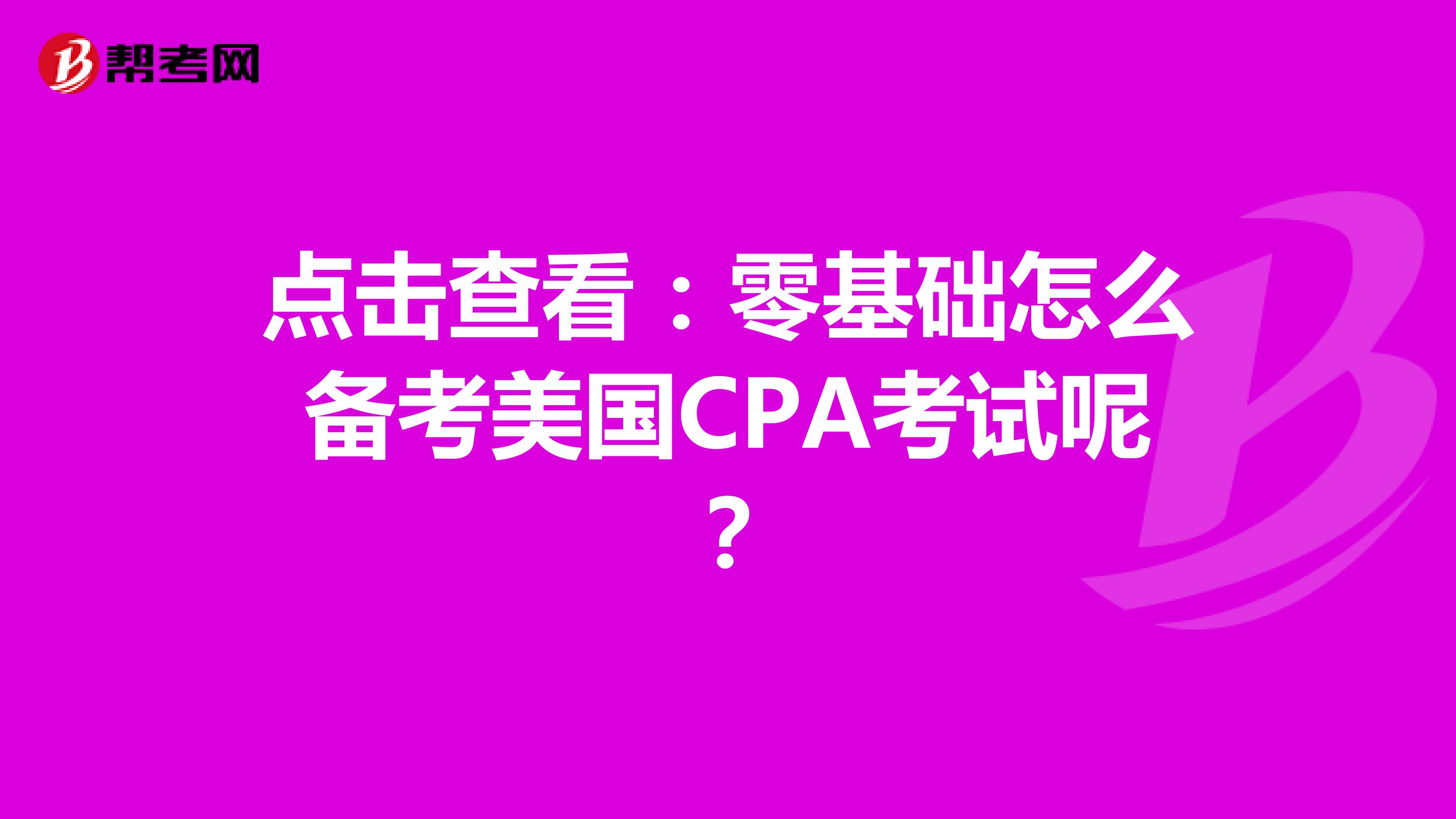 点击查看：零基础怎么备考美国CPA考试呢？