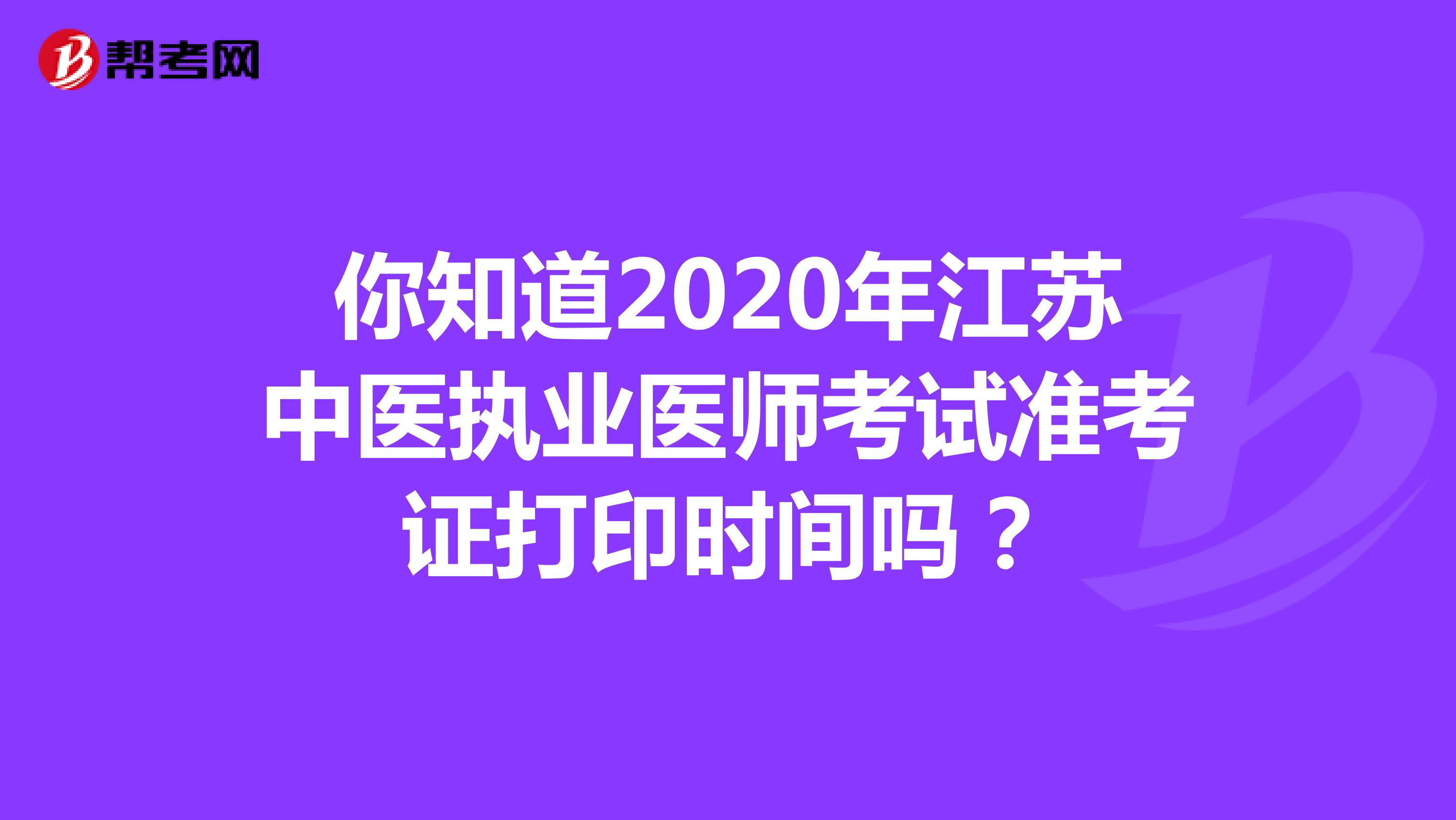 你知道2020年江苏中医执业医师考试准考证打印时间吗？