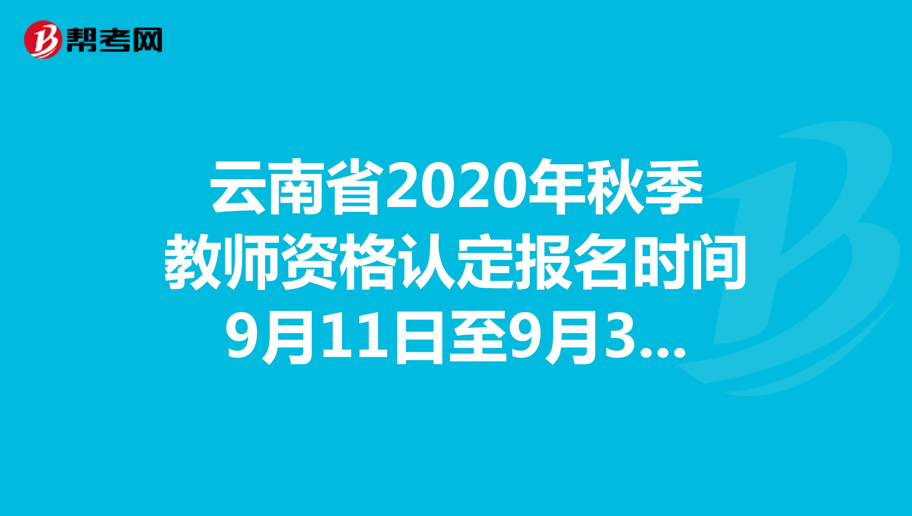 云南省2020年秋季教师资格认定报名时间9月11日至9月30日