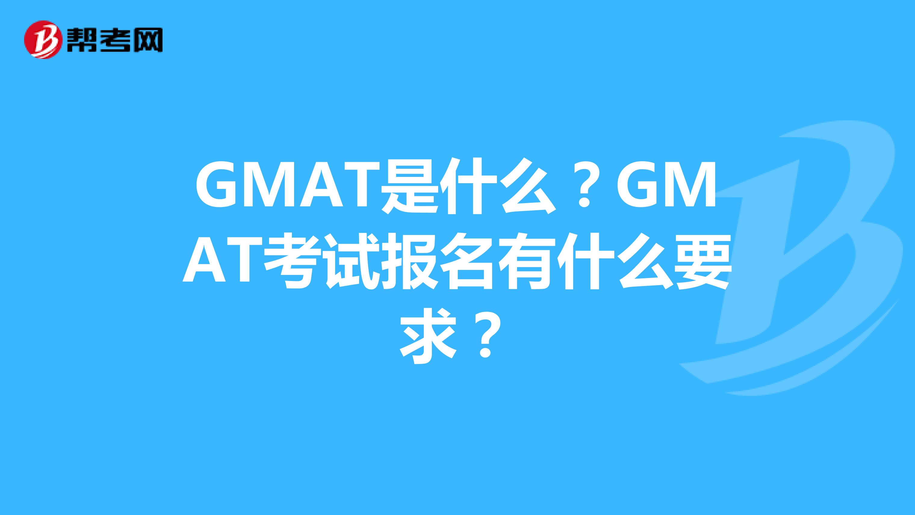 GMAT是什么？GMAT考试报名有什么要求？