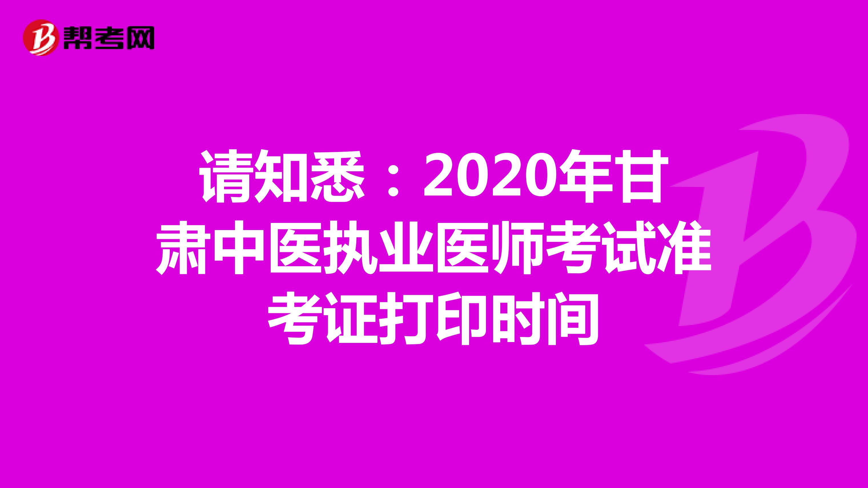 请知悉：2020年甘肃中医执业医师考试准考证打印时间