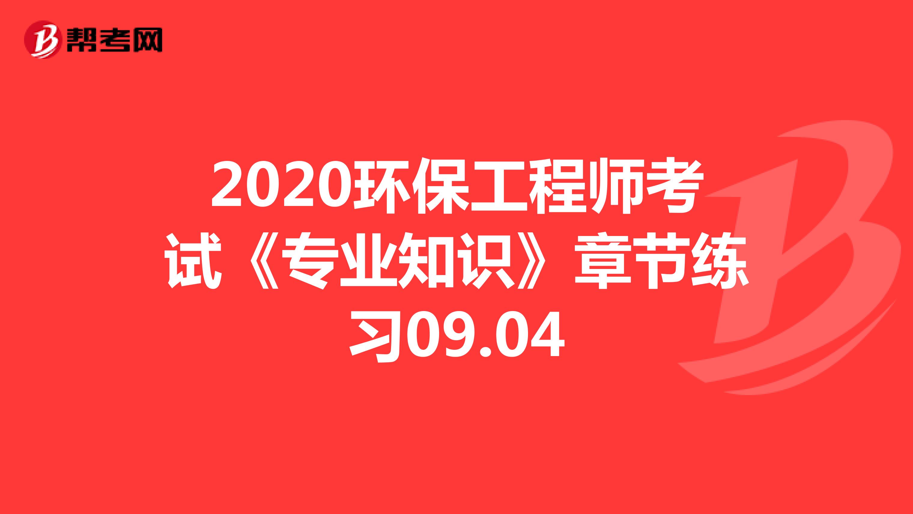 2020环保工程师考试《专业知识》章节练习09.04