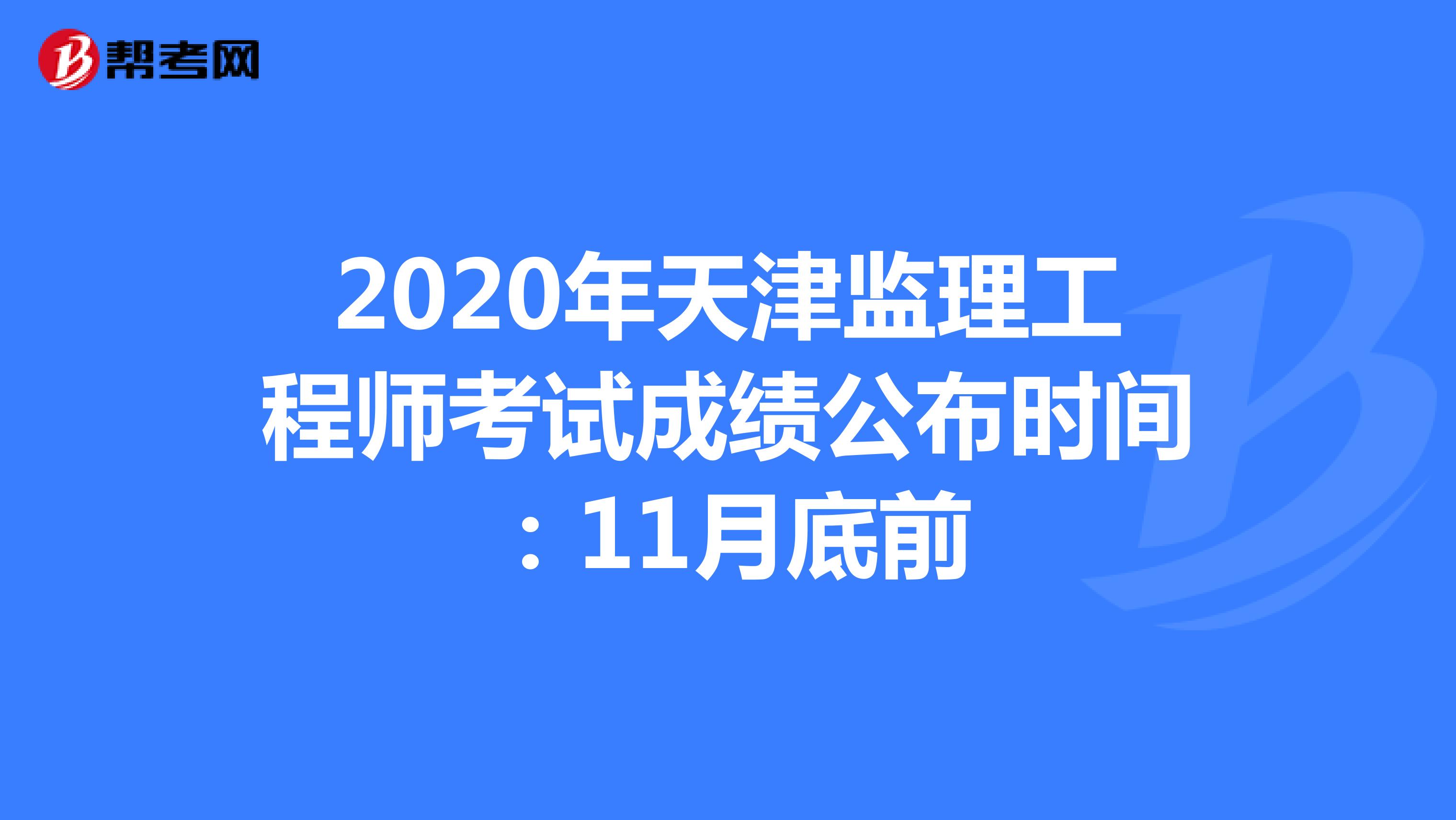 2020年天津监理工程师考试成绩公布时间：11月底前