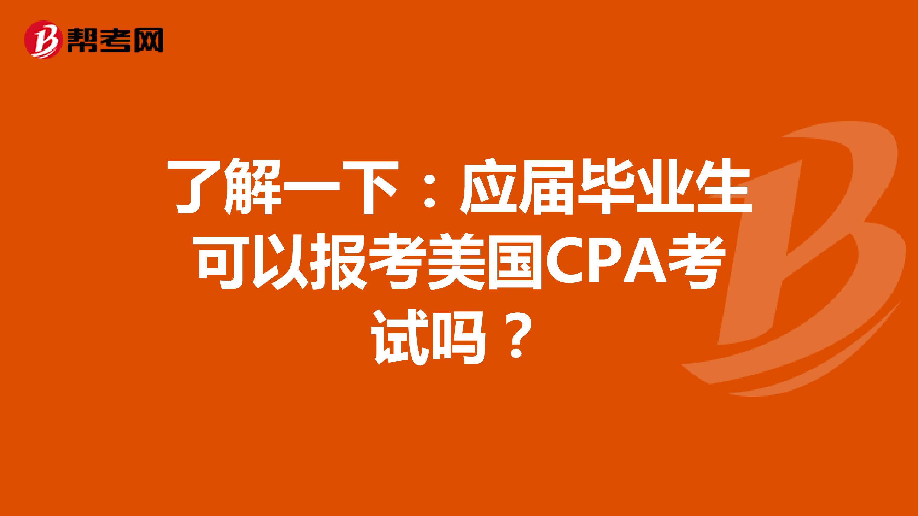 了解一下：应届毕业生可以报考美国CPA考试吗？