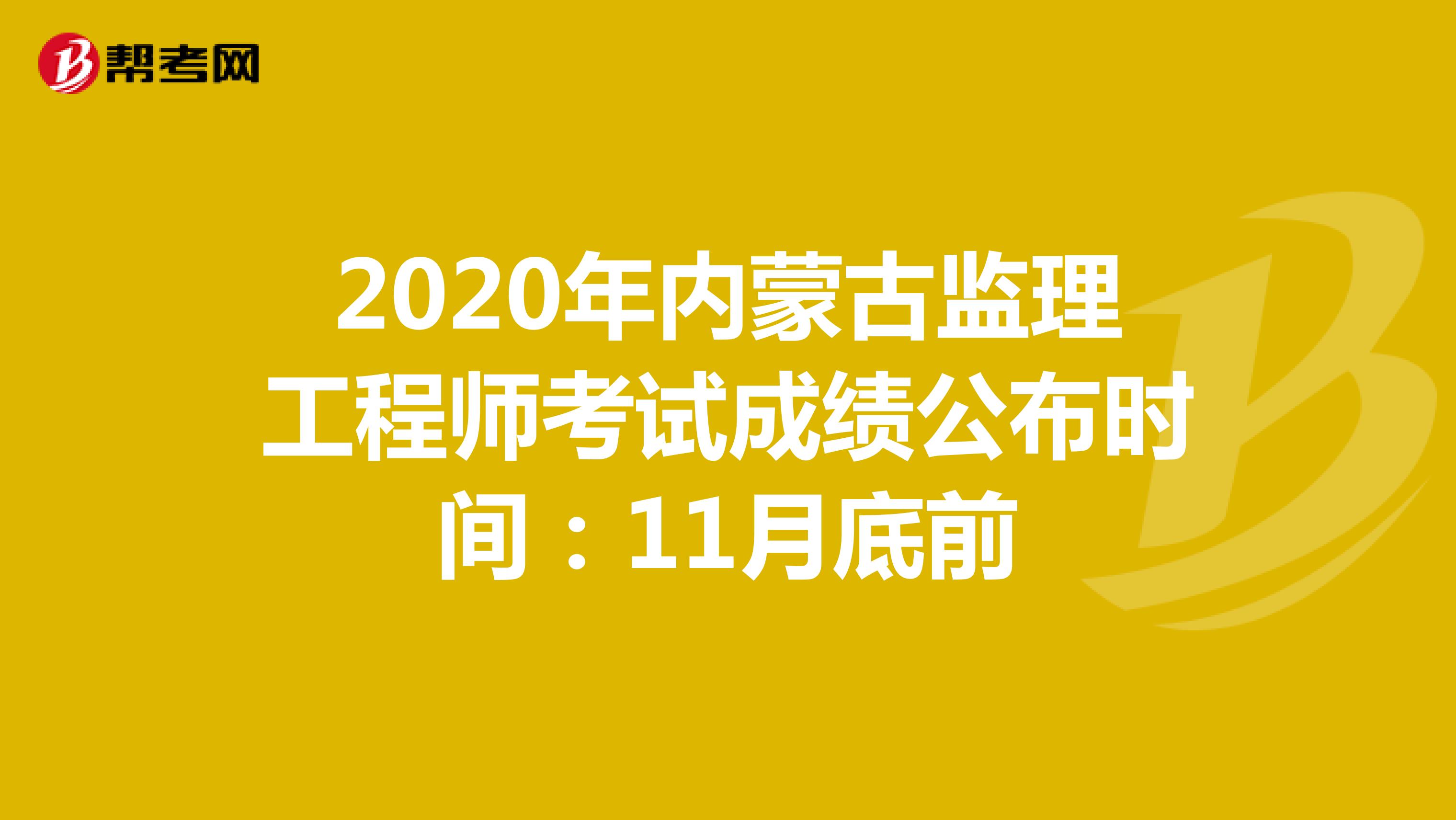 2020年内蒙古监理工程师考试成绩公布时间：11月底前