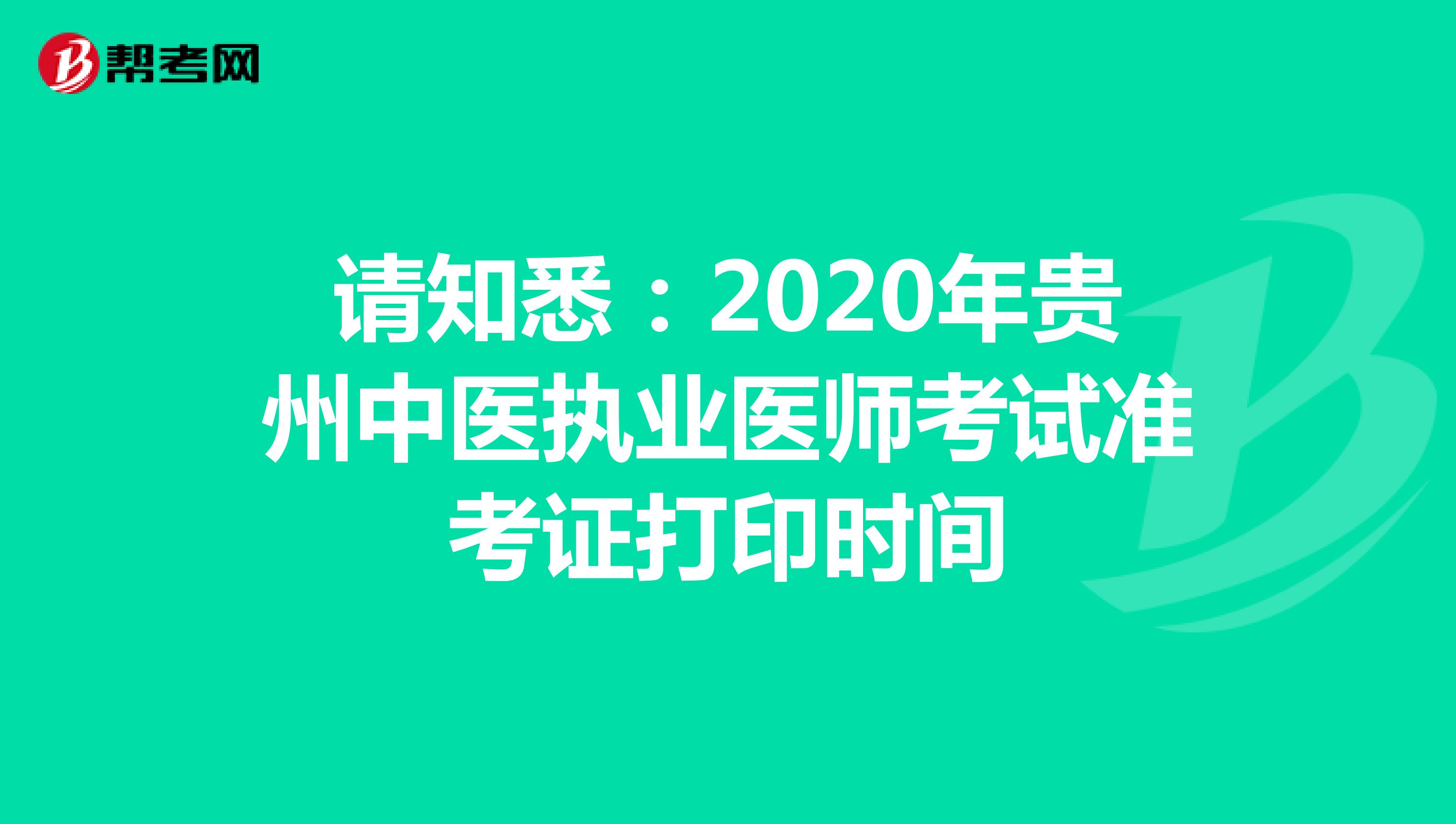 请知悉：2020年贵州中医执业医师考试准考证打印时间
