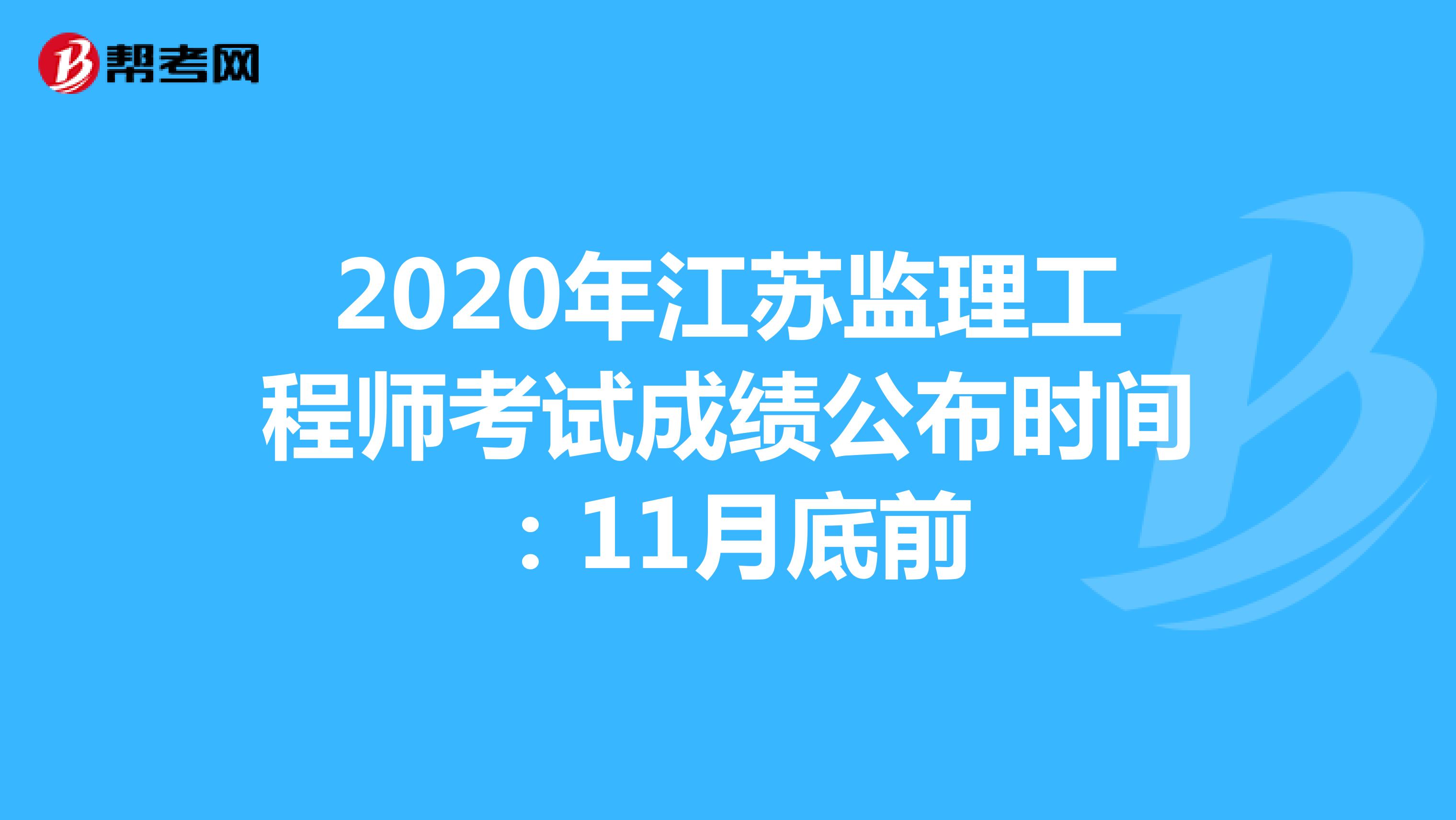 2020年江苏监理工程师考试成绩公布时间：11月底前
