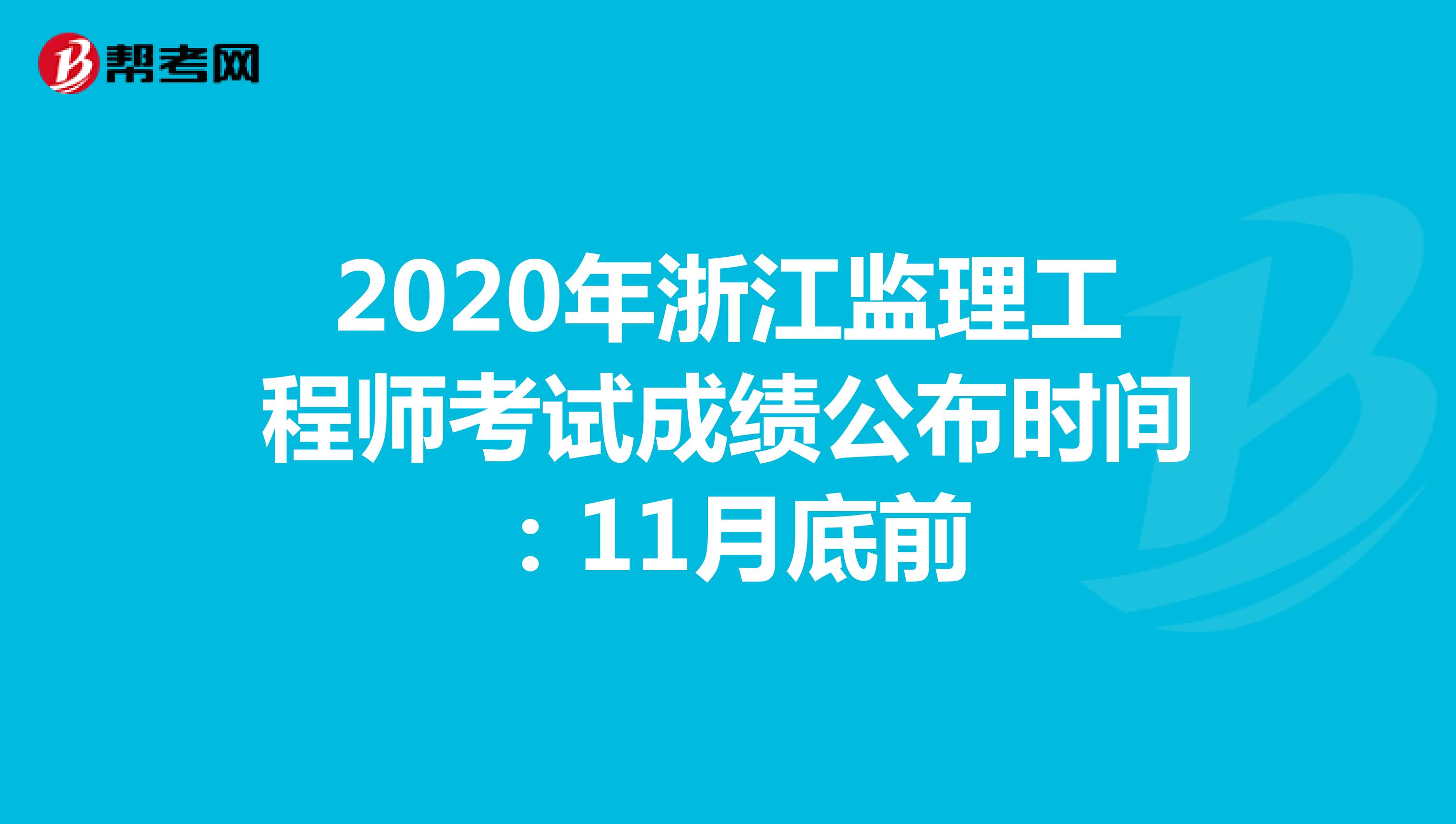 2020年浙江监理工程师考试成绩公布时间：11月底前