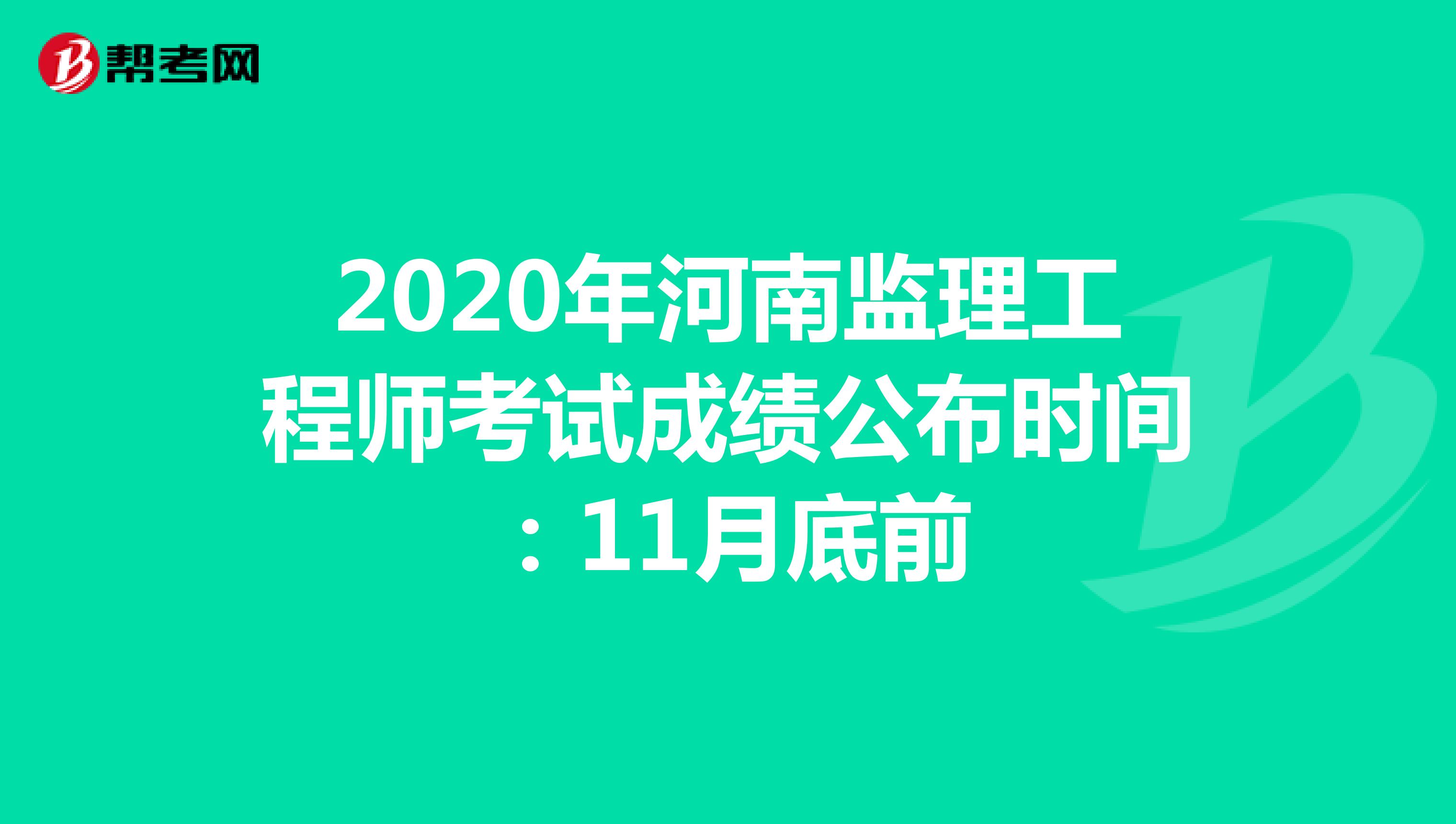 2020年河南监理工程师考试成绩公布时间：11月底前