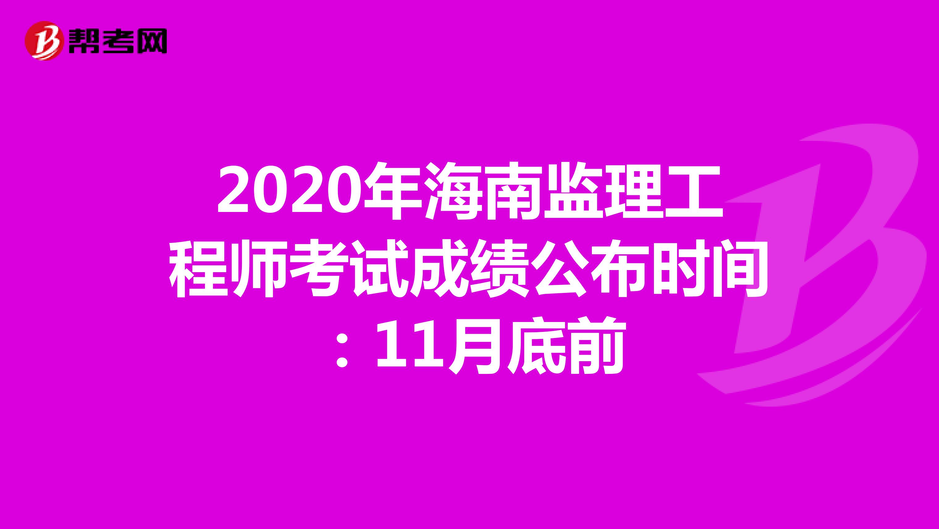 2020年海南监理工程师考试成绩公布时间：11月底前