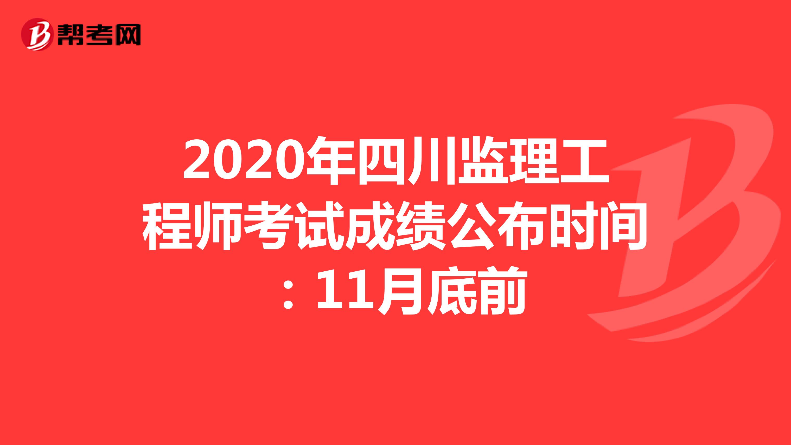 2020年四川监理工程师考试成绩公布时间：11月底前