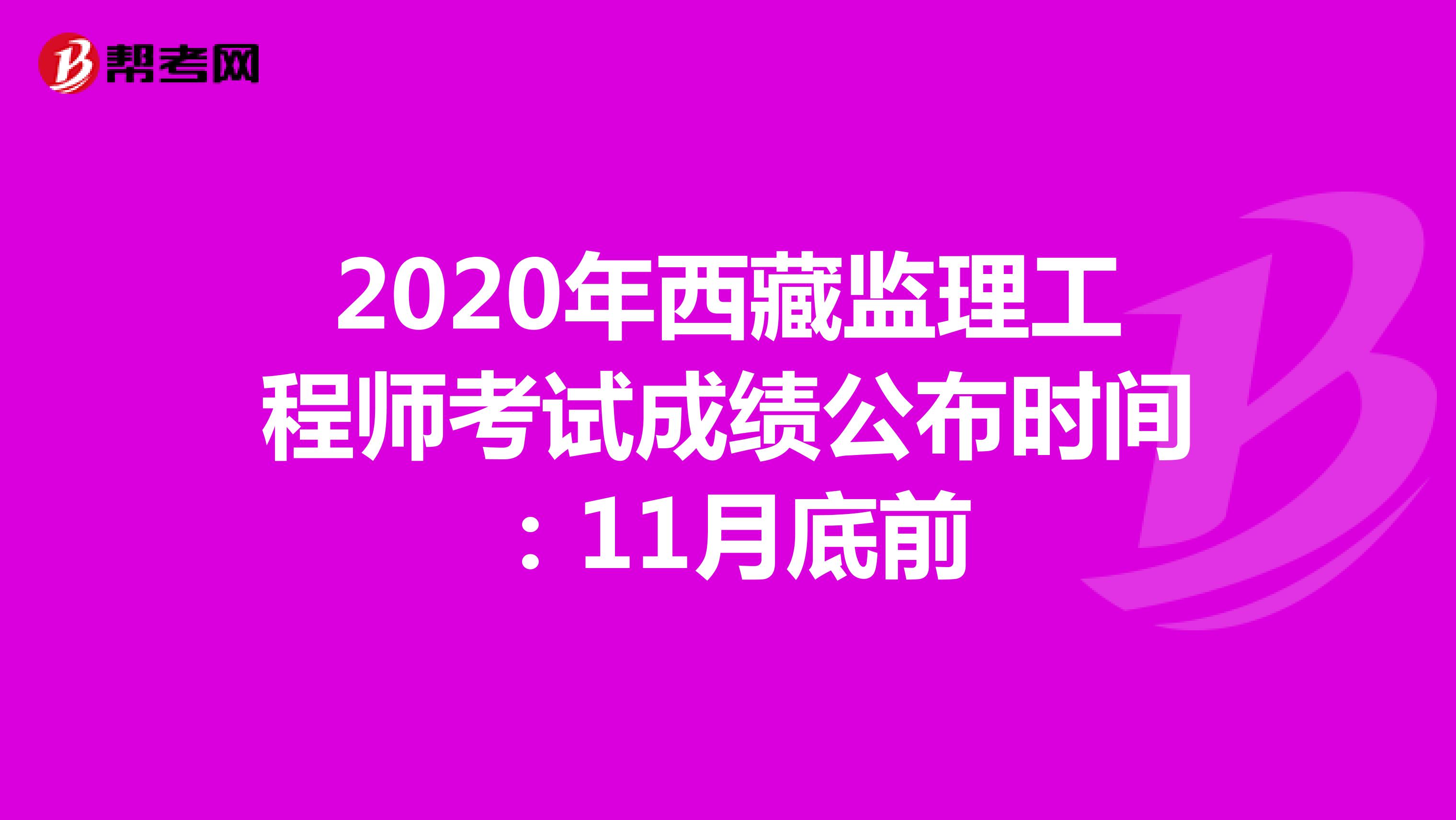 2020年西藏监理工程师考试成绩公布时间：11月底前