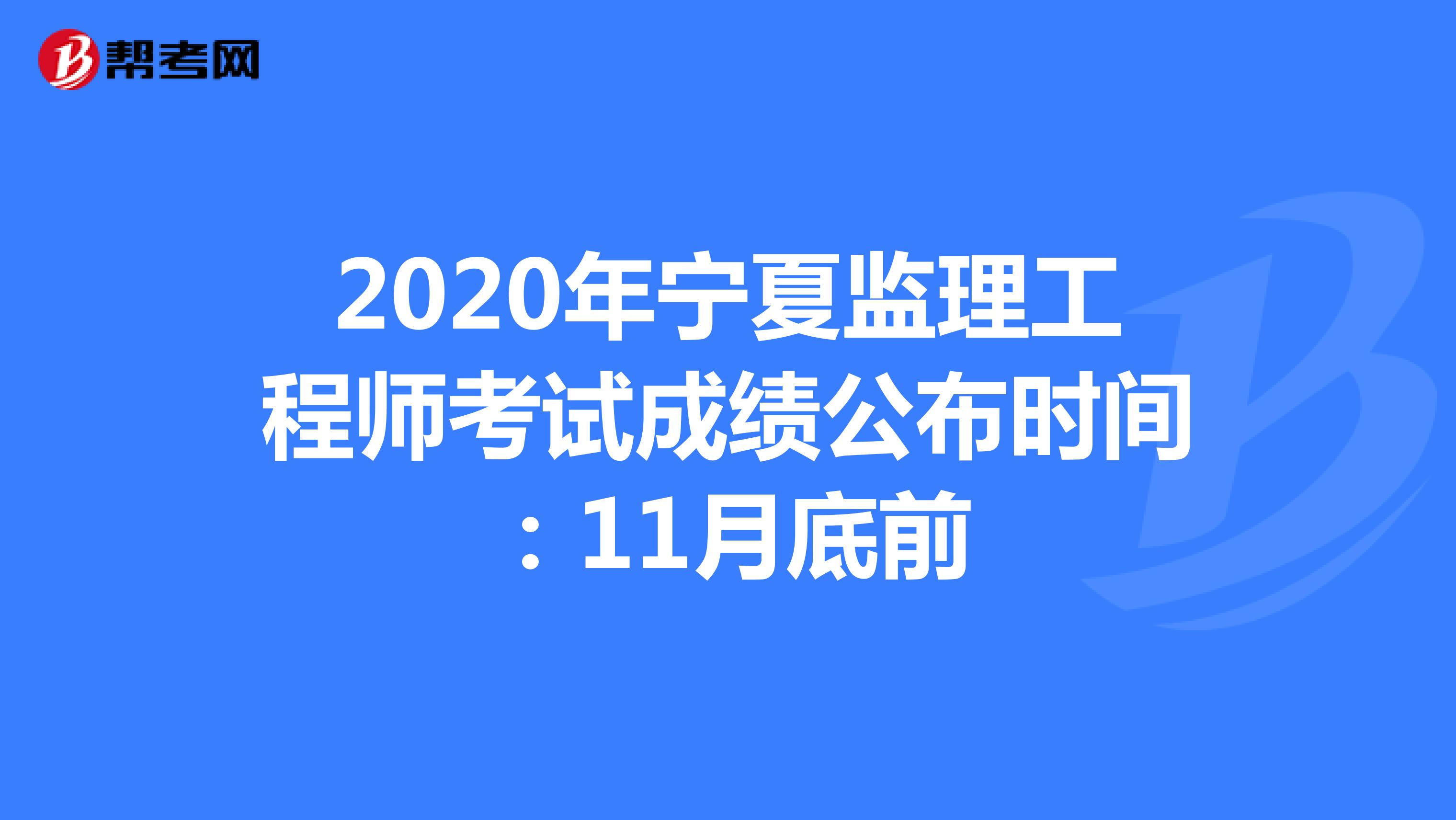 2020年宁夏监理工程师考试成绩公布时间：11月底前