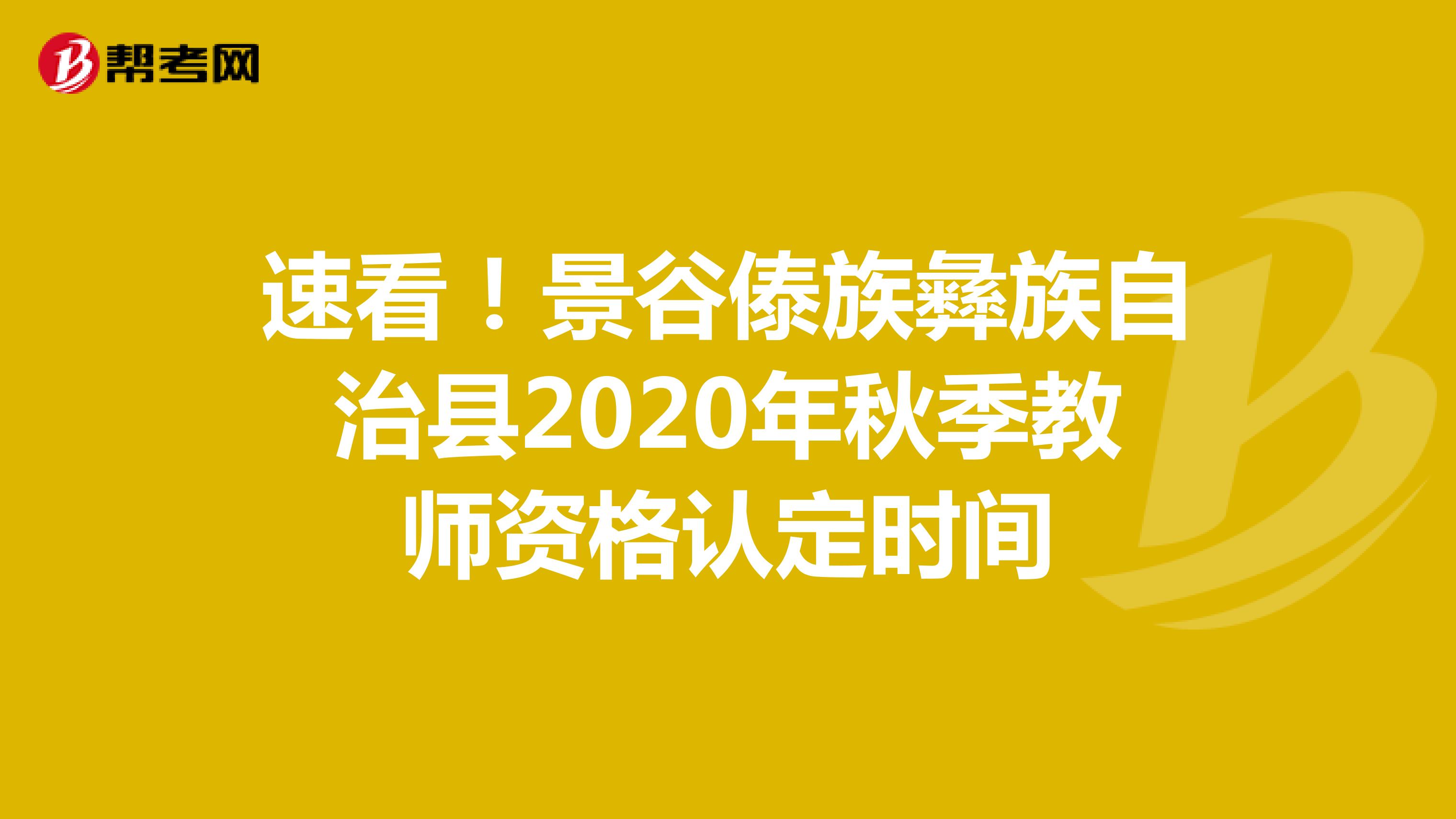 速看！景谷傣族彝族自治县2020年秋季教师资格认定时间