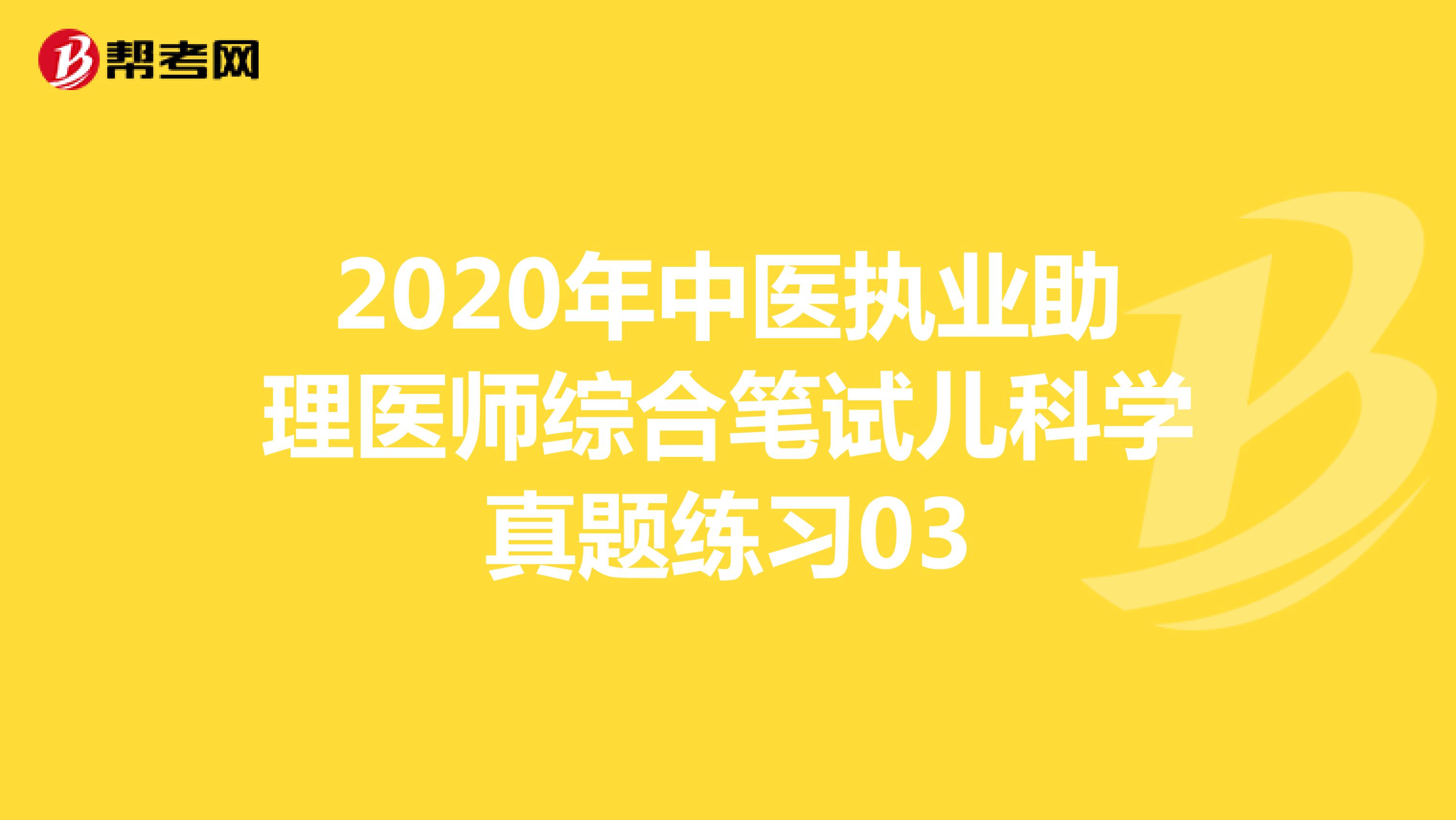 2020年中医执业助理医师综合笔试儿科学真题练习03